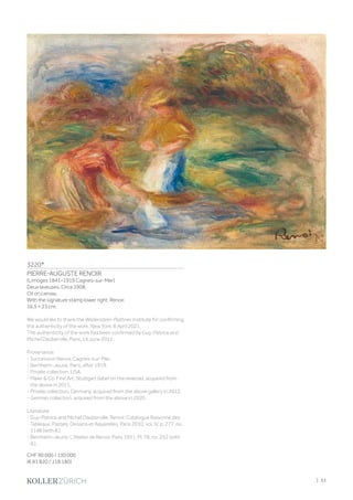 3220*
PIERRE-AUGUSTE RENOIR
(Limoges 1841–1919 Cagnes-sur-Mer)
Deux laveuses. Circa 1908.
Oil on canvas.
With the signature stamp lower right: Renoir.
16.5 × 23 cm.
We would like to thank the Wildenstein-Plattner Institute for confirming
the authenticity of the work, New York, 8 April 2021.
The authenticity of the work has been confirmed by Guy-Patrice and
Michel Dauberville, Paris, 14 June 2011.
Provenance:
- Succession Renoir, Cagnes-sur-Mer.
- Bernheim-Jeune, Paris, after 1919.
- Private collection, USA.
- Maier  Co. Fine Art, Stuttgart (label on the reverse), acquired from
the above in 2011.
- Private collection, Germany, acquired from the above gallery in 2012.
- German collection, acquired from the above in 2020.
Literature:
- Guy-Patrice and Michel Dauberville: Renoir. Catalogue Raisonné des
Tableaux, Pastels, Dessins et Aquarelles, Paris 2010, vol. IV, p. 277, no.
3148 (with ill.).
- Bernheim-Jeune: L'Atelier de Renoir, Paris 1931, Pl. 78, no. 252 (with
ill.).
CHF 90 000 / 130 000
(€ 81 820 / 118 180)
| 33
 