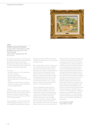 3206
PIERRE-AUGUSTE RENOIR
(Limoges 1841–1919 Cagnes-sur-Mer)
Paysage aux deux figures. Um 1915.
Öl auf Leinwand.
Unten rechts monogrammiert: AR.
31,5 × 41 cm.
Wir danken Guy-Patrice und Floriane Dau-
berville für die Bestätigung der Authentizi-
tät des Werks, Paris, 16. April 2021.
Wir danken dem Wildenstein-Plattner Ins-
titut für die Bestätigung der Authentizität
des Werks, New York, 8. April 2021.
Provenienz:
- Ambroise Vollard, vor 1919 direkt beim
Künstler erworben.
- Sammlung Pierre Bloch.
- Wohl Schweizer Privatsammlung.
- Auktion Koller, Zürich, 28. Mai 1976, Los
5036.
- Schweizer Privatsammlung, an obiger
Auktion erworben und durch Erbschaft
an die heutigen Besitzer.
Literatur:
Ambroise Vollard: Pierre-Auguste Renoir.
Paintings, Pastels and Drawings. Tableaux,
Pastels et Dessins (revidierte Auflage,
Original von 1918), San Francisco 1989, S.
272, Nr. 1282 (mit Abb.).
Das vorliegende, von harmonischer Farb-
vielfalt geprägte Gemälde von 1915, ist
ein ausgezeichnetes Beispiel für Renoirs
Spätwerk. So heben die Renoir-Experten
das Werk als besonders schöne Arbeit des
Künstlers hervor.
Renoir kauft 1907 ein Haus in Cagnes-sur-
Mer und verbringt fortan die meiste Zeit
des Jahres mit seiner Familie im Süden
Frankreichs. Das milde, mediterrane Klima
bekommt dem an Rheuma erkrankten
Künstler sehr gut. Er hofft fern von der
Stadt auf Linderung seiner Beschwerden.
Gleichzeitig ist Renoir fasziniert von der
Landschaft Südfrankreichs, den leucht-
enden Farben und dem Licht – er lässt
das Atmosphärische der dortigen Natur
gekonnt in sein Werk einfliessen.
Die hier dargestellte Szene zeigt zwei
sitzende Frauen in typisch südfranzösi-
scher Landschaft. Warme und leucht-
ende Farben dominieren die Darstellung
und Renoirs charakteristische Malweise
bestehend aus schnellen, flüchtigen
Pinselstrichen verleiht dem Gemälde
einen sommerlichen, sanften Charakter.
Klassischerweise tragen die beiden im
Gras sitzenden Frauen Hüte – ein beliebtes
Requisit Renoirs, das in zahlreichen seiner
Damenporträts und Figurendarstellungen
zu finden ist. Seinerzeit waren Hüte ein
wesentliches Accessoire für das Erschei-
nungsbild einer Frau, sodass sich Renoir
mit seiner Vorliebe für den Kopfschmuck
an die zeitgenössische Mode anpasst.
Für eine stimmige Gesamtkomposition
bettet der Künstler die beiden Figuren im
vorliegenden Beispiel charakteristisch in
die umliegende Landschaft ein. Einzelne
Konturen verschwimmen dabei und Renoir
erzeugt so ein harmonisches, von Ruhe
geprägtes Zusammenspiel zwischen
Mensch und Natur. Dem Werk wohnt
etwas Märchenhaftes und Idyllisches bei.
Renoir, der ein grosser Bewunderer des
Rokoko-Malers Antoine Watteaus war,
äussert hinsichtlich dessen träumerischer
Naturdarstellungen: Man könnte sich
viel eher in einer Landschaft von Watteau
glauben als in der Wirklichkeit. (Renoir,
in Venturi 1939, Bd. 1, S. 126). Gleiches
empfinden die Betrachtenden ebenfalls,
wenn sie in die malerische Welt Renoirs
eintauchen.
CHF 150 000 / 250 000
(€ 136 360 / 227 270)
| 12
Impressionismus  Moderne
 