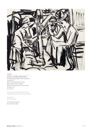 3230*
ERNST LUDWIG KIRCHNER
(Aschaffenburg 1880–1938 Frauenkirch
near Davos)
Farmers threshing. Circa 1924.
Black chalk and ink on paper.
With the estate stamp on the reverse
(P Da/Bc 14).
39 × 50 cm
This work is documented in the Ernst
Ludwig Kirchner Archive, Wichtrach/Bern.
Provenance:
Kirchner estate.
CHF 16 000 / 20 000
(€ 14 550 / 18 180)
| 45
 