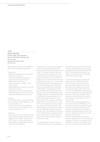 3231
ERICH HECKEL
(Döbeln 1883–1970 Radolfzell)
Frau am Tisch (Siddi Heckel). 1914.
Oil on canvas.
Signed lower right: Heckel.
64 × 38.5 cm.
We would like to thank Christina Feilchen-
feldt for her kind help and assistance.
Provenance:
- Alfred Hess collection, Erfurt, acquired
directly from the artist
- Hans Hess, Berlin/Paris/London, by
descent from the above in 1931.
- Peter Herkenrath, Cologne.
- Auction Lempertz, Cologne, 17 May
1974, lot 269.
- Galerie Rosenbach, Hannover, acquired
at the above auction.
- Swiss private collection, acquired from
the above gallery on 24 June 1974 and
since then owned by the same family.
Exhibited:
- Basel 1933, Moderne Deutsche Malerei
aus Privatbesitz, Kunsthalle Basel, 7–29
October 1933, no. 17.
- Zurich 1934, Neue Deutsche Malerei,
Kunsthaus Zürich, sales exhibition, 21
June–15 July 1934, no. 47.
Literature:
- Andreas Hüneke: Erich Heckel. Werkver-
zeichnis der Gemälde, Wandbilder und
Skulpturen, vol. I (1904–1918), Munich
2017, p. 281, no. 1914–4 (with b/w ill.).
- Paul Vogt: Erich Heckel, Recklinghausen
1965, no. 1914–3 (with ill.).
The painting ‘Frau am Tisch’ was created
in 1914. It portrays Siddi Heckel, Erich
Heckel's girlfriend at the time and favourite
model. The couple married in 1915, and
a long and happy marriage ensued. This
extraordinarily expressive painting embo-
dying the aesthetic aims of the German
Expressionist movement comes from one
of the artist’s best periods — shortly after
the 'Die Brücke' group disbanded, during
a time of political tension and probably
only a few weeks before the outbreak of
the World War I. During that time, Siddi
was confined to bed for a few weeks due
to a serious illness. According to Hüneke’s
catalogue raisonné, the approximately 35
oil paintings that Heckel painted in 1914
are predominantly comprised of lands-
capes, with or without figures, as well as a
few portraits. As can also be seen in ‘Frau
am Tisch’, the depicted are not portrayed
in an emotional manner or full of vitality,
instead they are accompanied by a sense
of inner melancholy, focused and reflec-
tive upon one’s own existence. They are a
mirror of Heckel's emotional world. At the
same time, Heckel remained true to his
characteristic, sharply angular, dynamic
Expressionist style.
For nearly 40 years, ‘Frau am Tisch’ was
considered to be lost until it appeared at
an auction in Germany in the mid-1970s.
Through intensive research and with the
competent help of Christina Feilchenfeldt,
Koller has been able to reconstruct the
highly interesting history of the painting
and fill in the relevant gaps.
The present painting was originally part
of the collection of Alfred Hess from
Erfurt, Germany. Hess was one of the
most important art patrons of his time.
With passion and a keen sense for the
contemporary avant-garde, he built up
one of the most significant collections of
German Expressionist art, collecting works
by Kirchner, Franz Marc, Feiniger, Macke,
Heckel, Schmidt-Rottluff, Pechstein and
Otto Mueller, amongst others, until his
death in 1931.
In addition to professional support from
Hess, Erich Heckel and Alfred Hess must
have also formed a personal friendship, as
Heckel portrayed him several times. His
collection contained ten oil paintings by
Heckel, including the present portrait ‘Frau
am Tisch’, which Hess probably acquired
directly from the artist.
After the death of Alfred Hess, the art
collection passed to his son Hans Hess. He
emigrated to France in the spring of 1933
and later to England. The collection remai-
ned in the care of his mother Tekla Hess.
| 46
Impressionist  Modern Art
 