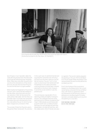 lack of space, or so it was later called, the
crate with the pictures from the Hess Coll-
ection was left behind and then forgotten.
When Tekla Hess tried after the war to find
out about the whereabouts of the stored
pictures, she was informed that the pictu-
res were burned and no longer available.
What exactly had happened to the painting
‘Frau am Tisch’ cannot be fully clarified to
this day. When Jenniches returned from
war captivity in 1945, he discovered the
cellar partly under water, with the Hess cra-
te broken open. It is known that Jenniches
had stolen and sold individual works from
the crate before the war, for which he had
been charged and convicted in 1950.
The portrait of Siddi then found its way to
the painter Peter Herkenrath. As a witness
in the court case, he admitted that he had
acquired from Jenniches two of his four
pictures from the Hess collection, but he
did not mention ‘Frau am Tisch’ in that
case. It is also known that Herkenrath had
himself been to the cellar at the Kölni-
scher Kunstverein and had taken a Heckel
painting from the Hess crate. However,
it cannot be proven whether it was the
present work.
The painting was originally 80 x 70 cm,
depicting a table and slightly more back-
ground. The catalogue raisonné of the
paintings by Erich Heckel compiled by Paul
Vogt in 1965 already named Herkenrath
as owner of the work, as well as the fact
that due to its war damage the work had
already been cut down by that time, with
the collaboration of Erich Heckel, who also
Erich Heckel with his wife Siddi; © Nürnberg, Germanisches Nationalmuseum,
Deutsches Kunstarchiv, NL Max, Kaus, I, B-14a (0037).
re-signed it. The current owners acquired
the painting on 24 June 1974 at Art Basel
from the art dealer Detlev Rosenbach, who
had purchased the work shortly before at a
Lempertz auction.
Due to the findings of the provenance
research on the present work, the current
owner family contacted the heirs of Alfred
Hess, with whom an agreement within
the framework of a fair and just solution in
adherence to the Washington Principles
has been concluded, allowing us to auction
the painting on 2 July 2021.
CHF 300 000 / 500 000
(€ 272 730 / 454 550)
Erich Heckel with his wife Siddi; © Nürnberg, Germanisches Nationalmuseum,
Deutsches Kunstarchiv, NL Max, Kaus, I, B-14a (0037).
| 49
 