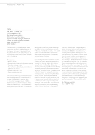 3234
LYONEL FEININGER
(1871 New York 1956)
Die kleine Försterei. 1922.
Watercolour and ink on paper.
Signed lower left: Feininger, titled lower
centre: die kleine Försterei, and dated
lower right: 28. VI. 22.
27.5 × 31.2 cm.
The authenticity of the work has been
confirmed by Achim Moeller, Director of
the Lyonel Feininger Project LLC, New
York/Berlin, New York, 29 March 2016. It
is registered in the archive under number
1379-03-29-16.
Provenance:
- Artist's studio.
- Emma Ritter, Oldenburg, received directly
from the artist as a gift.
- Karl Schwoon, Oldenburg, received as a
gift from the above.
- Private collection, USA.
- Swiss private collection.
The present drawing ‘Die kleine Försterei’
was produced during Lyonel Feininger's
time at the Bauhaus in Weimar, whe-
re the artist was appointed in 1919 by
Walter Gropius as the first master of the
newly founded school. The first Bauhaus
publication, a portfolio with 12 woodcuts,
additionally came from Lyonel Feininger's
hand. During his entire Bauhaus period —
in Dessau from 1926 onwards — the artist
spent considerable time in the Thurin-
gian countryside, studying its localities,
architecture and nature.
Our drawing ‘Die kleine Försterei’ was also
created on one of Feininger's exploratory
tours in the Weimar region. With delica-
te outlines in ink, the artist sketched a
clearing framed by large fir trees in which a
small forester’s house is located. Charac-
teristic of Feininger's style, the watercolour
infilled in his scenes has a soft and reser-
ved appearance, even blurring the edges
of the outlines. Regarding his creative
practice, Feininger himself explained that
in watercolour he could fully express that
which he was able to represent (Lyonel
Feininger, in: Ruhmer 1961, p. 9). Thus he
seldom transferred fully-worked water-
colours into oil paintings. In the case of
the work offered here, however, a trans-
lation of mediums occurred in a different
direction. In 1920, two years before our
drawing, Feininger had already produced
the oil painting ‘Die kleine Försterei’. While
the dimensions of the works vary and a
few changes in colour can be observed,
our drawing is identical in terms of content
to the previous painting in oil. As Eberhard
Ruhmer explained Feininger's fascination
for the watercolour technique: “As there is
now a mysterious connection between the
technique and the object chosen by the
artist, it seems to me that in the delicate,
reserved and comparatively undemanding
solutions of the watercolours, perhaps the
decisive moment of Feininger's artistic
intentions found their most adequate and
perfect realisation” (Ruhmer 1961, p. 9).
CHF 60 000 / 80 000
(€ 54 550 / 72 730)
| 52
Impressionist  Modern Art
 