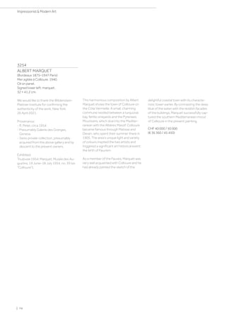 3254
ALBERT MARQUET
(Bordeaux 1875–1947 Paris)
Mer agitée à Collioure. 1940.
Oil on panel.
Signed lower left: marquet.
32 × 41.2 cm.
We would like to thank the Wildenstein-
Plattner Institute for confirming the
authenticity of the work, New York,
26 April 2021.
Provenance:
- R. Peter, circa 1954.
- Presumably Galerie des Granges,
Geneva.
- Swiss private collection, presumably
acquired from the above gallery and by
descent to the present owners.
Exhibited:
Toulouse 1954, Marquet, Musée des Au-
gustins, 19 June–18 July 1954, no. 39 (as
Collioure).
This harmonious composition by Albert
Marquet shows the town of Collioure on
the Côte Vermeille. A small, charming
commune nestled between a turquoise
bay, fertile vineyards and the Pyrenees
Mountains, which dive into the Mediter-
ranean with the Albères Massif. Collioure
became famous through Matisse and
Derain, who spent their summer there in
1905. The area’s unique light and variety
of colours inspired the two artists and
triggered a significant art historical event:
the birth of Fauvism.
As a member of the Fauves, Marquet was
very well acquainted with Collioure and he
had already painted the sketch of the
delightful coastal town with its characte-
ristic tower earlier. By contrasting the deep
blue of the water with the reddish facades
of the buildings, Marquet successfully cap-
tured the southern Mediterranean mood
of Collioure in the present painting.
CHF 40 000 / 50 000
(€ 36 360 / 45 450)
| 74
Impressionist  Modern Art
 