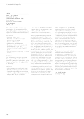 3261*
EMILE BERNARD
(Lille 1868–1941 Paris)
Le jardin public à Mayenne. 1886.
Oil on canvas.
Signed and dated lower right:
E. Bernard 1886.
38 × 46.3 cm.
The authenticity of the work has been
confirmed by the Wildenstein Institute,
Paris, 10 May 2007. It will be included in the
catalogue critique currently in preparation.
Provenance:
- Ambroise Vollard, Paris.
- Robert de Galéa, Paris, received by
descent from the above.
- Marquis de Bollin, Paris.
- Gallery Nicole Bertagna, Paris.
- European private collection, acquired
from the above in June 1957.
- Auction Christie's, Paris, 25 May 2007,
lot 56.
- German collection, acquired at the above
auction.
Exhibited:
Los Angeles 1991, Monet to Matisse: a
Century of Art in France from Southern
California Collections, Los Angeles County
Museum of Art, 9 June–11 August 1991,
p. 78 (with ill.).
Literature:
- Jean-Jacques Luthi and Armand Israël:
Emile Bernard, Instigateur de l'Ecole de
Pont-Aven, precurseur de l'Art Moderne
- Sa Vie, son Œuvre, Catalogue raisonné,
Paris 2014, p. 140, no. 20 (with ill.).
- Jean-Jacques Luthi: Emile Bernard, Ca-
talogue raisonné de l'œuvre peint, Paris
1982, p. 6, no. 25 (with ill.).
- Weltkunst no. 05/2008, p. 60 (with ill.).
Moving carriages and passers-by in the
painting ‘Le Jardin public à Mayenne’ by
Emile Bernard reveal a glimpse of day-to-
day life in the park of the French city of
Mayenne. The painting’s combination of
vibrant, luminous colours and pointillist
style clearly draw references to Impressio-
nism. At the same time, formulations of a
new style, Synthetism, can already be de-
tected in the work. The bold contours, the
pronounced two-dimensionality and the
cropping of the scene are characteristic
of the painting of the Pont-Aven School,
which emerged in the late 1880s around
Emile Bernard, Paul Gauguin and Louis
Anquetin and generated the synthetic
style. Thus this urban early work ‘Le Jardin
public à Mayenne’ forms a bridge within the
artistic development of Emile Bernard.
In 1884 Bernard joined the studio of the
artist Fernard Cormon in Paris, where he
formed important contacts. There, in addi-
tion to the two painters Louis Anquetin
and Henri Toulouse-Lautrec, he met
Vincent van Gogh, with whom he formed
a stimulating friendship. By 1886 diffe-
ring artistic convictions led to a rupture
between Bernard and his teacher Cor-
mon and the young painter was forced to
leave the studio. From that time onwards,
Emile Bernard was searching for expanded
possibilities of pictorial expression and
began a new chapter far away from the
Impressionism of Paris. Departing from
the capital, he set forth on foot to Brittany
and Normandy. During that time, Bernard
was in open search for artistic and literary
exchange and became acquainted with
new traditions.
The present work, ‘Le Jardin public à
Mayenne’, demonstrates Bernard's
existing stylistic diversity and the artist’s
joy of experimentation. The painting was
created on his six-month journey towards
Pont-Aven in the south of Brittany, its final
destination where Paul Gauguin was stay-
ing at the time. There, Gauguin became
aware of Bernard's new pictorial language
and an inspiring, albeit conflict-ridden, col-
laboration began between the two artists
that would be of crucial importance in the
development of modern art.
CHF 50 000 / 80 000
(€ 45 450 / 72 730)
| 86
Impressionist  Modern Art
 