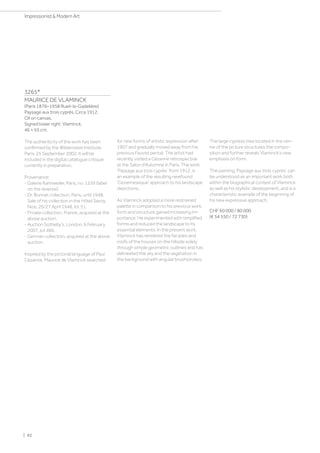 3265*
MAURICE DE VLAMINCK
(Paris 1876–1958 Rueil-la-Gadelière)
Paysage aux trois cyprès. Circa 1912.
Oil on canvas.
Signed lower right: Vlaminck.
46 × 55 cm.
The authenticity of the work has been
confirmed by the Wildenstein Institute,
Paris, 25 September 2002. It will be
included in the digital catalogue critique
currently in preparation.
Provenance:
- Galerie Kahnweiler, Paris, no. 1559 (label
on the reverse).
- Dr. Bonnet collection, Paris, until 1948.
Sale of his collection in the Hôtel Savoy,
Nice, 26/27 April 1948, lot 51.
- Private collection, France, acquired at the
above auction.
- Auction Sotheby's, London, 6 February
2007, lot 466.
- German collection, acquired at the above
auction.
Inspired by the pictorial language of Paul
Cézanne, Maurice de Vlaminck searched
for new forms of artistic expression after
1907 and gradually moved away from his
previous Fauvist period. The artist had
recently visited a Cézanne retrospective
at the Salon d’Automne in Paris. The work
‘Paysage aux trois cyprès’ from 1912, is
an example of the resulting newfound
‘Cézanneseque’ approach to his landscape
depictions.
As Vlaminck adopted a more restrained
palette in comparison to his previous work,
form and structure gained increasing im-
portance. He experimented with simplified
forms and reduced the landscape to its
essential elements. In the present work,
Vlaminck has rendered the facades and
roofs of the houses on the hillside solely
through simple geometric outlines and has
delineated the sky and the vegetation in
the background with angular brushstrokes.
The large cypress tree located in the cen-
tre of the picture structures the compo-
sition and further reveals Vlaminck's new
emphasis on form.
The painting ‘Paysage aux trois cyprès’ can
be understood as an important work both
within the biographical context of Vlaminck
as well as his stylistic development, and is a
characteristic example of the beginning of
his new expressive approach.
CHF 60 000 / 80 000
(€ 54 550 / 72 730)
| 92
Impressionist  Modern Art
 