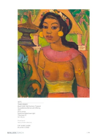 3271
THEO MEIER
(Basel 1908–1982 Northern Thailand)
Young Balinese Woman with Offering.
1937.
Oil on canvas.
Signed and dated lower right:
Theomeier 37.
54 × 45 cm.
Provenance:
Swiss private collection.
CHF 16 000 / 24 000
(€ 14 550 / 21 820)
| 99
 