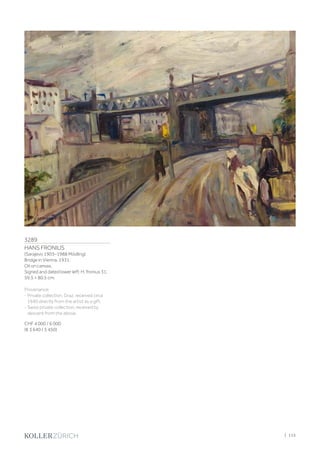 3289
HANS FRONIUS
(Sarajevo 1903–1988 Mödling)
Bridge in Vienna. 1931.
Oil on canvas.
Signed and dated lower left: H. fronius 31.
59.5 × 80.5 cm.
Provenance:
- Private collection, Graz, received circa
1940 directly from the artist as a gift.
- Swiss private collection, received by
descent from the above.
CHF 4 000 / 6 000
(€ 3 640 / 5 450)
| 115
 