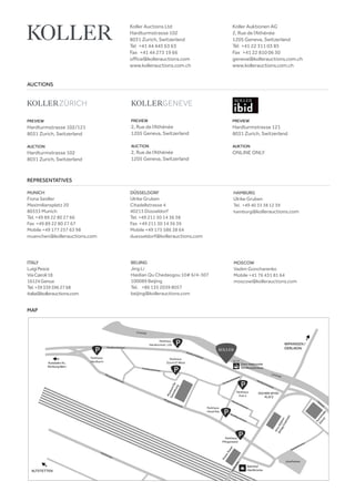 MAP
PREVIEW
Hardturmstrasse 121
8031 Zurich, Switzerland
AUKTION
ONLINE ONLY
AUCTIONS
Koller Auctions Ltd
Hardturmstrasse 102
8031 Zurich, Switzerland
Tel +41 44 445 63 63 
Fax +41 44 273 19 66 
office@kollerauctions.com
www.kollerauctions.com.ch
Koller Auktionen AG
2, Rue de l‘Athénée
1205 Geneva, Switzerland
Tél +41 22 311 03 85
Fax +41 22 810 06 30
geneva@kollerauctions.com.ch
www.kollerauctions.com.ch
PREVIEW
Hardturmstrasse 102/121
8031 Zurich, Switzerland
AUCTION
Hardturmstrasse 102
8031 Zurich, Switzerland
PREVIEW
2, Rue de l‘Athénée
1205 Geneva, Switzerland
AUCTION
2, Rue de l‘Athénée
1205 Geneva, Switzerland
REPRESENTATIVES
MUNICH
Fiona Seidler
Maximiliansplatz 20
80333 Munich
Tel. +49 89 22 80 27 66
Fax +49 89 22 80 27 67
Mobile +49 177 257 63 98
muenchen@kollerauctions.com
DÜSSELDORF
Ulrike Gruben
Citadellstrasse 4
40213 Düsseldorf
Tel. +49 211 30 14 36 38
Fax +49 211 30 14 36 39
Mobile +49 175 586 38 64
duesseldorf@kollerauctions.com
MOSCOW
Vadim Goncharenko
Mobile +41 76 431 81 64
moscow@kollerauctions.com
BEIJING
Jing Li
Haidian Qu Chedaogou 10# 6/4-307
100089 Beijing
Tel. +86 135 2039 8057
beijing@kollerauctions.com
HAMBURG
Ulrike Gruben
Tel. +49 40 33 38 12 39
hamburg@kollerauctions.com
ITALY
LuigiPesce
ViaCairoli18
16124Genua
Tel.+393395962768
italia@kollerauctions.com
 