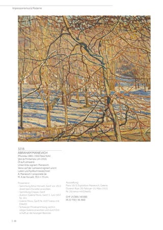 3216
ABRAHAM MANIEVICH
(Mszislau 1881–1942 New York)
Vers le Printemps. Um 1910.
Öl auf Leinwand.
Unten links signiert: Manievich.
Verso auf der Leinwand signiert und in
Latein und Kyrillisch bezeichnet:
A. Manievich / proporiété de
M. A de Horvatt. 70,5 × 73 cm.
Provenienz:
- Sammlung Artur Horvatt, Genf, vor 1913
direkt beim Künstler erworben.
- Sammlung Chavan, Genf.
- Auktion Galerie Moos, Genf, 3. Juni 1937,
Nr. 141.
- Galerie Moos, Genf, Nr. 4167 (verso mit
Etikett)
- Schweizer Privatsammlung, wohl in
obiger Galerie erworben und durch Erb-
schaft an die heutigen Besitzer.
Ausstellung:
Paris 1913, Exposition Manievich, Galerie
Durand-Ruel, 26. Februar–15. März 1913,
Nr. 29 (verso mit Etikett).
CHF 25 000 / 40 000
(€ 22 730 / 36 360)
| 26
Impressionismus  Moderne
 