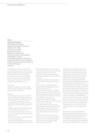3218
AUGUSTE RODIN
(Paris 1840–1917 Meudon)
Le Baiser. 2ème réduction dite aussi
réduction n°4. 1886.
Guss vom 8. Juni 1905.
Bronze, braune Patina.
Mittig rechts signiert: Rodin.
Unten links mit dem Giesserstempel:
F. Barbedienne. Fondeur.
Innen mit den eingravierten Nummerie-
rungen 996 und dreimal 9, der Bezeich-
nung D am Rand und der Nummerierung
in Tinte 62451 gulg.
H 59,8 cm.
Wir danken der Galerie Brame  Loren-
ceau, François Lorenceau und Jérôme Le
Blay, für die Bestätigung der Authentizität
des Werks, Paris, 28. Februar 2021. Es
wird unter der Nummer 2021-6289B in
den sich in Vorbereitung befindenden
Catalogue critique de l'œuvre sculpté
d’Auguste Rodin aufgenommen.
Provenienz:
Schweizer Privatbesitz, zwischen 1905
und 1910 in Paris erworben und seitdem
im gleichen Familienbesitz.
Literatur:
- Antoinette Le Normand-Romain: The
Bronzes of Rodin, Catalogue of Works in
the Musée Rodin, Paris 2007, Bd. I, Nr. S.
776 (mit Abb. anderer Guss S. 161).
- Georges Grappe: Catalogue du Musée
Rodin, Paris 1927 (mit Abb. des Marmors
S. 47).
- Georges Grappe: Le Musée Rodin, Paris
1947 (mit Abb. des Marmors S. 71).
- Cécile Goldscheider: Rodin, sa vie, son
œuvre, son héritage, Paris 1962 (mit Abb.
des Marmors).
- Albert E. Else: Rodin, London 1963, S. 63
(mit Abb. anderer Guss).
- Bernard Champigneulle: Rodin, London
1967 (mit Abb. des Marmors S. 162/163).
- Robert Descharnes und Jean François
Chabrun: Auguste Rodin, Lausanne 1967
(mit Abb. des Marmors S. 54/55).
- Ionel Jianou und Cécile Goldscheider:
Rodin, Paris 1967 (mit Abb. des Marmors
S. 54/55).
- Ludwig Goldscheider: Rodin Sculptures,
London 1970 (mit Abb. des Marmors S.
121).
- John L. Tancock: The Sculpture of
Auguste Rodin, Philadelphia 1976 (mit
Abb. des Marmors S. 77).
- Jacques de Caso und Patricia Sanders:
Rodin's Sculpture, A Critical Study of the
Spreckels Collection, California Palace of
the Legion of Honor, San Francisco 1977,
S. 150 (mit Abb. anderer Guss).
- Nicole Barbier: Marbres de Rodin,
collection du musée, Paris 1987 (mit Abb.
des Marmors S. 186/187).
- Antoinette Le Normand-Romain: Le
Baiser de Rodin/The Kiss by Rodin, Paris
1995 (mit Abb. anderer Guss Fig. 3).
- Antoinette Le Normand-Romain: Rodin,
Paris 1997 (mit Abb. des Terracottas
S. 48).
- Albert E. Else: Rodin's Art, The Rodin
Collection of the Iris  B. Gerald Cantor
Center for the Visual Arts at Stanford
University, New York 2003 (mit Abb.
anderer Guss S. 214/215).
“Le Baiser” war ursprünglich als Teil von
Auguste Rodins Höllentor geplant. Die
Figur entsteht als eine der ersten Skulp-
turengruppen, wird zwischen 1880 und
1882 ausgearbeitet und sollte am linken
Flügel des monumentalen Tors ange-
bracht werden. Das dargestellte Paar
basiert auf der Geschichte der verbotenen
Liebe zwischen Francesca da Rimini und
Paolo Malatesta, von der Dante im zweiten
Höllenkreis des Infernos seiner göttlichen
Komödie berichtet. Obwohl Francesca be-
reits mit Giovanni Malatesta, dem älteren
Bruder Paolos, verheiratet ist, verlieben sie
und Paolo sich während des gemeinsamen
Lesens ineinander. Laut Überlieferung
küssen sich die Liebenden zum ersten Mal,
als der Ehemann von Francesca die beiden
erwischt. In Rage über den Verrat seines
Bruders und seiner Frau ermordet er das
Liebespaar. Von dort an sind Francesca
und Paolo verdammt zur Ewigkeit in der
Hölle.
Rodin stellt in seiner Skulptur diesen
intimen Moment des ersten Kusses dar.
Die liebliche Botschaft und die Schönheit
dieser Skulptur sind dem Künstler für
sein Höllentor schliesslich doch zu wenig
tragisch, weswegen sich Rodin 1886 dazu
entschliesst, „Le Baiser“ vom Kanon des
| 28
Impressionismus  Moderne
 