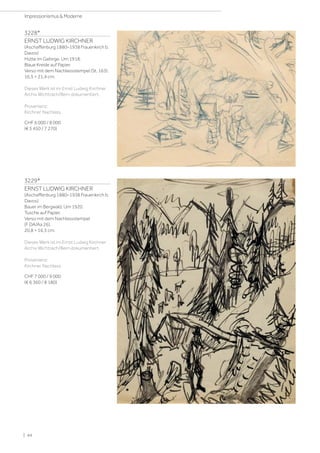 3228*
ERNST LUDWIG KIRCHNER
(Aschaffenburg 1880–1938 Frauenkirch b.
Davos)
Hütte im Gebirge. Um 1918.
Blaue Kreide auf Papier.
Verso mit dem Nachlassstempel (St. 163).
16,5 × 21,4 cm.
Dieses Werk ist im Ernst Ludwig Kirchner
Archiv Wichtrach/Bern dokumentiert.
Provenienz:
Kirchner Nachlass.
CHF 6 000 / 8 000
(€ 5 450 / 7 270)
3229*
ERNST LUDWIG KIRCHNER
(Aschaffenburg 1880–1938 Frauenkirch b.
Davos)
Bauer im Bergwald. Um 1920.
Tusche auf Papier.
Verso mit dem Nachlassstempel
(F DA/Aa 26).
20,8 × 16,3 cm.
Dieses Werk ist im Ernst Ludwig Kirchner
Archiv Wichtrach/Bern dokumentiert.
Provenienz:
Kirchner Nachlass.
CHF 7 000 / 9 000
(€ 6 360 / 8 180)
| 44
Impressionismus  Moderne
 