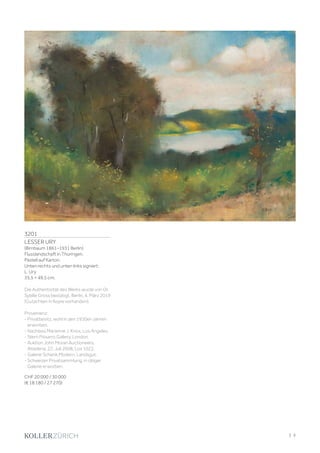 3201
LESSER URY
(Birnbaum 1861–1931 Berlin)
Flusslandschaft in Thüringen.
Pastell auf Karton.
Unten rechts und unten links signiert:
L. Ury
35,5 × 49,5 cm.
Die Authentizität des Werks wurde von Dr.
Sybille Gross bestätigt, Berlin, 4. März 2019
(Gutachten in Kopie vorhanden).
Provenienz:
- Privatbesitz, wohl in den 1930er-Jahren
erworben.
- Nachlass Marianne J. Knox, Los Angeles.
- Stern Pissarro Gallery, London.
- Auktion John Moran Auctioneers,
Altadena, 22. Juli 2008, Los 1022.
- Galerie Schenk.Modern, Landsgut.
- Schweizer Privatsammlung, in obiger
Galerie erworben.
CHF 20 000 / 30 000
(€ 18 180 / 27 270)
| 3
 