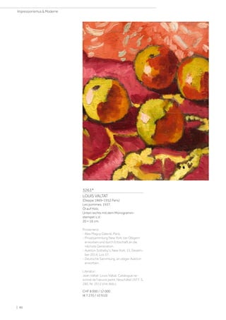 3263*
LOUIS VALTAT
(Dieppe 1869–1952 Paris)
Les pommes. 1937.
Öl auf Holz.
Unten rechts mit dem Monogramm­
stempel: L.V.
20 × 16 cm.
Provenienz:
- Alex Maguy Galerie, Paris.
- Privatsammlung New York, bei Obigem
erworben und durch Erbschaft an die
nächste Generation.
- Auktion Sotheby's, New York, 15. Dezem-
ber 2014, Los 37.
- Deutsche Sammlung, an obiger Auktion
erworben.
Literatur:
Jean Valtat: Louis Valtat. Catalogue rai-
sonné de l'œuvre peint, Neuchâtel 1977, S.
280, Nr. 2512 (mit Abb.).
CHF 8 000 / 12 000
(€ 7 270 / 10 910)
| 90
Impressionismus  Moderne
 