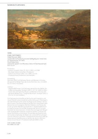 Gemälde des 19. Jahrhunderts
| 114
3206
CARL SPITZWEG
(1808 München 1885)
Landschaft mit Flusslauf, vorne drei Staffagefiguren, hinten links
im Tal eine Kirche. Um 1870.
Öl auf Zedernholz.
Unten links signiert: S im Rhombus. Verso mit Nachlassstempel.
9,9 × 21 cm.
Provenienz:
- Auktion Lempertz, Köln, 23.–26.11.1983, Los 2288.
- Bei obiger Auktion erworben, Privatbesitz.
- Auktion Dorotheum, Wien, 10.1.1989, Los 524.
- Privatsammlung Fürstentum Liechtenstein.
Ausstellung:
München 2003, Carl Spitzweg. Reisen und Wandern in Europa.
Der glückliche Winkel. Haus der Kunst, München, 24.1.–4.5.2003,
Nr. 127 (verso mit Etikett).
Literatur:
- Siegfried Wichmann: Carl Spitzweg. Verzeichnis der Werke. Ge-
mälde und Aquarelle, Stuttgart 2002, S. 437, Nr. 1098 (mit Abb.).
- Ausst.-Kat. Carl Spitzweg. Reisen und Wandern in Europa. Der
glückliche Winkel, hrsg. v. Siegfried Wichmann, Stuttgart 2002, S.
215, Nr. 127 (mit Farbabb.).
Carl Spitzweg durchstreifte auf der Suche nach Inspiration und
neuen Motiven unterschiedliche Landschaftszüge in Oberbayern,
darunter führte ihn einer seiner Ausflüge immer wieder in die Ge-
gend rundum Tölz (heute bekannt als Bad Tölz). Isaraufwärts wan-
derte er bis nach Lenggries. Mehrfach bildete er die Motive, die
er hier auf seiner Wanderung entdeckte, in abgewandelter Form
im Querformat ab. Horizontale Vordergründe, die sich vor dem
Flussbett der Isar erstrecken, mit dahinter hochragenden Bergen
oder ansteigendem Gelände und kleinen Dörfern, scheinen bei
dieser Motivreihe zu dominieren. Mit der Wahl des Querformats
vermochte es Spitzweg, die Weiten der Landschaft einzufangen
und mit Tiefsicht zu versehen. Vorliegende Komposition stellt die
etwas kleinere Zweitfassung zur Version dar, die um 1865 ent-
stand und sich heute in Privatbesitz befindet (WWZ 1249).
CHF 15 000 / 25 000
(€ 13 890 / 23 150)
 