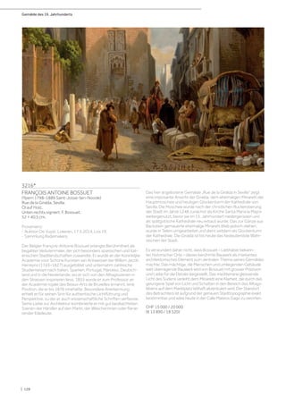 Gemälde des 19. Jahrhunderts
| 128
3216*
FRANÇOIS ANTOINE BOSSUET
(Ypern 1798–1889 Saint-Josse-ten-Noode)
Rue de la Giralda, Sevilla.
Öl auf Holz.
Unten rechts signiert: F. Bossuet.
52 × 40,5 cm.
Provenienz:
- Auktion De Vuyst, Lokeren, 17.5.2014, Los 19.
- Sammlung Rademakers.
Der Belgier François-Antoine Bossuet erlangte Berühmtheit als
begabter Vedutenmaler, der sich besonders spanischen und itali-
enischen Stadtlandschaften zuwandte. Er wurde an der Koninklijke
Academie voor Schone Kunsten van Antwerpen bei Willem Jacob
Herreyns (1743–1827) ausgebildet und unternahm zahlreiche
Studienreisen nach Italien, Spanien, Portugal, Marokko, Deutsch-
land und in die Niederlande, wo er sich von den Alltagsszenen in
den Strassen inspirieren liess. 1855 wurde er zum Professor an
der Académie royale des Beaux-Arts de Bruxelles ernannt, eine
Position, die er bis 1876 innehatte. Besondere Anerkennung
erhielt er für seinen Sinn für authentische Lichtführung und
Perspektive, zu der er auch wissenschaftliche Schriften verfasste.
Seine Liebe zur Architektur kombinierte er mit gut beobachteten
Szenen der Händler auf den Markt, der Wäscherinnen oder flanie-
render Edelleute.
Das hier angebotene Gemälde „Rue de la Giralda in Sevilla“ zeigt
eine imposante Ansicht der Giralda, dem ehemaligen Minarett der
Hauptmoschee und heutigen Glockenturm der Kathedrale von
Sevilla. Die Moschee wurde nach der christlichen Rückeroberung
der Stadt im Jahre 1248 zunächst als Kirche Santa Maria la Mayor
weitergenutzt, bevor sie im 15. Jahrhundert niedergerissen und
als spätgotische Kathedrale neu erbaut wurde. Das zur Gänze aus
Backstein gemauerte ehemalige Minarett blieb jedoch stehen,
wurde in Teilen umgearbeitet und dient seitdem als Glockenturm
der Kathedrale. Die Giralda ist bis heute das bedeutendste Wahr-
zeichen der Stadt.
Es verwundert daher nicht, dass Bossuet – Liebhaber bekann-
ter, historischer Orte – dieses berühmte Bauwerk als markantes
architektonisches Element zum zentralen Thema seines Gemäldes
machte. Das mächtige, die Menschen und umliegenden Gebäude
weit überragende Bauwerk wird von Bossuet mit grosser Präzision
und Liebe für die Details dargestellt. Das mediterrane gleissende
Licht des Südens verleiht dem Minarett eine Klarheit, die durch das
gelungene Spiel von Licht und Schatten in den Bereich des Alltags-
lebens auf dem Marktplatz lebhaft akzentuiert wird. Der Standort
des Betrachters ist aufgrund der genauen Stadttopographie exakt
bestimmbar und wäre heute in der Calle Mateos Gago zu verorten.
CHF 15 000 / 20 000
(€ 13 890 / 18 520)
 