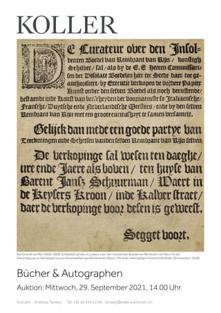 Bücher  Autographen
Auktion: Mittwoch, 29. September 2021, 14.00 Uhr
Kontakt · Andreas Terwey · Tel. +41 44 445 63 40 · terwey@kollerauktionen.ch
Rembrandt van Rijn (1606–1669). Einblattdruck des «Curateur over den Insolventen Boedel van Rembrant van Rijn» mit der
Ankündigung zur Versteigerung von Kunstwerken aus Rembrandts Besitz. Mit einer mehrzeiligen HolzschnittInitiale. [Amsterdam, 1658].
 
