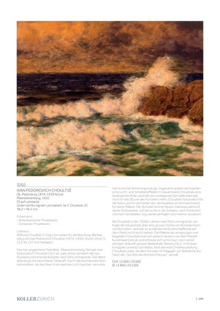 | 109
3202
IVAN FEDOROVICH CHOULTSÉ
(St. Petersburg 1874–1939 Nizza)
Meeresbrandung. 1922.
Öl auf Leinwand.
Unten rechts signiert und datiert: Iw. F. Choultsé. 22.
38,2 × 45,2 cm.
Provenienz:
- Amerikanischer Privatbesitz.
- Schweizer Privatbesitz.
Literatur:
Stiftung Choultsé I.F. (Hg.): Ein Leben für die Berufung. Werkka-
talog von Ivan Fedorovich Choultsé (1874–1939), Zürich 2016, S.
213, Nr. 127 (mit Farbabb.).
Das hier angebotene Gemälde „Meeresbrandung“ fertigte Ivan
Fedorowitch Choultsé 1922 an; zwei Jahre nachdem der aus
Russland stammende Künstler nach Paris immigrierte. Das Werk
überzeugt mit besonderer Farbkraft. Durch die leuchtenden Son-
nenstrahlen, die das Meer in ein warmes Licht tauchen, wird eine
harmonische Stimmung erzeugt. Insgesamt spielen atmosphäri-
sche Licht- und Schatteneffekte im Gesamtwerk Choultsés eine
bedeutende Rolle, weshalb das vorliegende Gemälde exempla-
risch für das Œuvre des Künstlers steht. Choultsés Faszination für
die Natur und für die Farben der Jahreszeiten ist kennzeichnend
für seine Malerei. Der Künstler konnte dieses Interesse während
seiner Europareise, auf der es ihn in die Schweiz, nach Frankreich
und nach Norditalien zog, weiterverfolgen und intensiv studieren.
Als Choultsé in den 1920er-Jahren nach Paris immigrierte, ver-
fügte die Hauptstadt über eine grosse Dichte von Künstlerinnen
und Künstlern, weshalb es ausländische Kunstschaffende auf
dem Markt nicht leicht hatten. Die Malerei des ehrgeizigen und
begabten Choultsés hob sich jedoch deutlich von dem Pariser
Kunstrepertoire ab und erfreute sich schon kurz nach seiner
dortigen Ankunft grosser Beliebtheit. Bereits 1922, im Entste-
hungsjahr unseres Gemäldes, fand die erste Einzelausstellung
Choultsés statt, die dem Künstler im Folgejahr zur Teilnahme am
Salon der „Société des Artistes Français“ verhalf.
CHF 15 000 / 25 000
(€ 13 890 / 23 150)
 