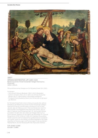 Gemälde Alter Meister
| 10
3005*
SPANISCHER MEISTER, UM 1500–1520
Beweinung Christi mit dem büssenden Heiligen Hieronymus.
Öl auf Holz.
122,4 × 155 cm.
Mit kunsthistorischer Analyse von Dr. Michaela Schedl, 26.1.2021.
Provenienz:
- Sammlung Professor Wedewer (1852–1922), Wiesbaden.
- Auktion Lempertz, Köln, 25.11 1925, Los 233 (als Deutscher
Meister des 15. Jahrhunderts in Norditalien arbeitend).
- Privatsammlung Süddeutschland, durch Erbschaft an die heuti-
gen Besitzer.
Dr. Michaela Schedl hebt in ihrer Untersuchung die eher seltene
Darstellung der Beweinung Christi mit dem büssenden Heiligen
Hieronymus hervor und vermutet im Austausch mit Dr. Sven
Jakstat, dass die Tafel aus einem Hieronymitenkloster stammt.
Hieronymiten sind Mitglieder eines iberischen Ordens, die vor
allem in Spanien und Portugal seit dem 14. Jahrhundert Klöster
gründeten mit dem Ziel, das Leben des Heiligen Hieronymus
nachzuahmen. Stilistisch ist die Tafel in der Nachfolge von Juan de
Borgona (um 1470–1536) um 1500–20 in Kastilien einzuordnen.
Hierfür sprechen die hochdekorierten goldbrokatenen Gewänder
der Figuren Josef von Arimathäa und Maria Magdalena. Der Maler
arbeitete mit Gravierungen und Punzierungen in der grundierten
Maloberfläche, die dem Brokatstoff mehr Plastizität verleihen.
CHF 10 000 / 15 000
(€ 9 260 / 13 890)
 