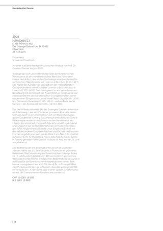 Gemälde Alter Meister
| 14
3008
NERI DI BICCI
(1418 Florenz 1492)
Der Erzengel Gabriel. Um 1470–80.
Öl auf Holz.
43 × 32,5 cm.
Provenienz:
Schweizer Privatbesitz.
Mit einer ausführlichen kunsthistorischen Analyse von Prof. Dr.
Gaudenz Freuler, August 2021.
Vorliegende noch unveröffentlichte Tafel der florentinischen
Renaissance ist ein charakteristisches Werk des Florentiner
Malers Neri di Bicci, des letzten Sprösslings einer berühmten flo-
rentinischen Malerdynastie seit Lorenzo di Bicci (um 1350–1427).
Der Malstil des Künstlers ist geprägt von der mittelalterlichen
Goldgrundmalerei seiner Vorväter Lorenzo di Bicci und Bicci di
Lorenzo (1373–1452). Gleichzeitig weist er auch eine Auseinan-
dersetzung mit der Bildwelt der florentinischen Renaissance auf,
insbesondere mit den künstlerischen Errungenschaften seiner
moderneren Zeitgenossen, etwa eines Filippo Lippi (1457–1504)
und Domenico Veneziano (1410–1461) – und am Ende seiner
Karriere – des Andrea del Verrochio (1435–1488).
Das hier in Rede stehende Bild des Erzengels Gabriel – erkennbar
am Lilienzweig – war einst Teil einer grösseren Altartafel, deren
Szenario durch einen oben rechts noch sichtbaren hochgezo-
genen Goldbrokat Vorhang illusionistisch enthüllt wurde. Solche
Bildkonzepte wurden in der florentinischen Renaissance seit
Filippo Lippi entwickelt. Demnach figurierte unser Engel Gabriel
ursprünglich in der rechten Bildhälfte der vermutlich rechtecki-
gen Tafel. Möglicherweise bildete unser Engel eine Einheit mit
den beiden anderen Erzengeln Raphael und Michael, und liess ein
Erscheinungsbild erkennen, wie es ähnlich von Neri di Bicci selbst
auf seiner 1471 für Mariotto di Marco della Palla für Santo Spirito
in Florenz gemalten Tafel (Detroit Institute of Arts, Inv.-Nr. 26.114)
vorgebildet ist.
Das Bildthema der drei Erzengel erfreute sich im Laufe der
zweiten Hälfte des 15. Jahrhunderts in Florenz einer grösseren
Beliebtheit. Die Entwicklung des florentinischen Erzengel Bildes
im 15. Jahrhundert gipfelte um 1470 vermutlich in Verrocchios
Werkstatt in einer höchst erfolgreichen Bilderfindung. Sie wurde in
der Folge für die florentinischen Interpretationen dieses Bildt-
hemas massgebend, was auch für Neri di Biccis Erzengel Bilder
zutrifft. Daraus können wir schliessen, dass das vorliegende Bild
im Verlaufe der 1470er-Jahre, also in einer späten Schaffenspha-
se des 1491 verstorbenen Künstlers entstanden ist.
CHF 10 000 / 15 000
(€ 9 260 / 13 890)
 