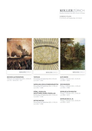 TEPPICHE
Donnerstag,30.September2021,9.30 Uhr
Lot 1501 – 1583
SAMMLUNG VON ELFENBEINOBJEKTEN
Donnerstag,30.September2021,11.00 Uhr
Lot 1301 – 1368
MÖBEL, PENDULEN,
SKULPTUREN, SILBER, PORZELLAN
Donnerstag,30.September2021,13.00 Uhr
Lot 1001 – 1248
ANTIKE WAFFEN
Donnerstag,30.September2021,17.00 Uhr
Lot 1401 – 1498
Koller Auktionen AG, Hardturmstrasse 102, 8031 Zürich, Schweiz
Tel +41 44 445 63 63, Fax +41 44 273 19 66 
office@kollerauktionen.ch, www.kollerauktionen.ch
Auktion: 30. September 2021
DECORATIVE ARTS
MÖBEL, UHREN, SILBER, PORZELLAN, TEPPICHE
ANTIKE WAFFEN, SAMMLUNG VON ELFENBEINOBJEKTEN
DECORATIVE
ARTS
A198
SEPTEMBER
2021
BÜCHER  AUTOGRAPHEN
Mittwoch, 29. September 2021, 14.00 Uhr
Lot 101 – 363  501 – 527
SEPTEMBER
2021
Auktion: 29. September 2021
BÜCHER, BUCHMALEREI  AUTOGRAPHEN
BÜCHER,
BUCHMALEREI

AUTOGRAPHEN
A198
ALTE GRAFIK
Freitag, 1. Oktober 2021, 10.30 Uhr
Lot 3601 – 3636
ZEICHNUNGEN
Freitag, 1. Oktober 2021, 11.00 Uhr
Lot 3401 – 3488
GEMÄLDE ALTER MEISTER
Freitag, 1. Oktober 2021, 14.00 Uhr
Lot 3001 – 3072
GEMÄLDE DES 19. JH.
Freitag, 1. Oktober 2021, 16.00 Uhr
Lot 3201 – 3253
Koller Auktionen AG, Hardturmstrasse 102, 8031 Zürich, Schweiz
Tel +41 44 445 63 63, Fax +41 44 273 19 66 
office@kollerauktionen.ch, www.kollerauktionen.ch
A198
OKTOBER
2021
GEMÄLDE
ALTER
MEISTER
UND
DES
19.
JH.,
ZEICHNUNGEN
UND
ALTE
GRAFIK
Auktion: 1. Oktober 2021
GEMÄLDE ALTER MEISTER  DES 19. JH.
ZEICHNUNGEN UND ALTE GRAFIK
Hardturmstrasse 102, 8031 Zürich, Schweiz
VORBESICHTIGUNG
Fr. 24. bis Di. 28. September, 10–18 Uhr
 