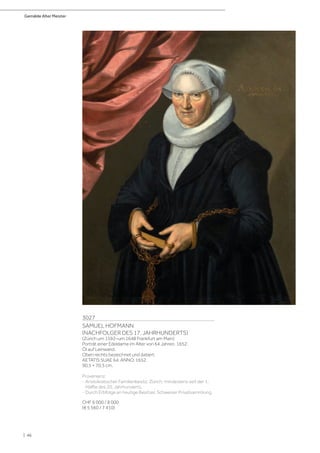 Gemälde Alter Meister
| 46
3027
SAMUEL HOFMANN
(NACHFOLGER DES 17. JAHRHUNDERTS)
(Zürich um 1592–um 1648 Frankfurt am Main)
Porträt einer Edeldame im Alter von 64 Jahren. 1652.
Öl auf Leinwand.
Oben rechts bezeichnet und datiert:
AETATIS SUAE 64. ANNO. 1652.
90,5 × 70,5 cm.
Provenienz:
- Aristokratischer Familienbesitz, Zürich, mindestens seit der 1.
Hälfte des 20. Jahrhunderts.
- Durch Erbfolge an heutige Besitzer, Schweizer Privatsammlung.
CHF 6 000 / 8 000
(€ 5 560 / 7 410)
 
