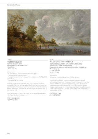 Gemälde Alter Meister
| 72
3049*
PIETER DE BLOOT
(1601 Rotterdam 1658)
Fährenübergang an einem Fluss.
Öl auf Holz.
46,3 × 83,5 cm.
Provenienz:
- Kunsthandel X. Scheidwimmer, München, 1994.
- Süddeutsche Privatsammlung.
- Auktion Hargesheimer Kunstauktionen, Düsseldorf, 15.3.2018,
Los 2119.
- Europäische Sammlung.
Das hier angebotene Gemälde lässt sich stilistisch wie auch
kompositorisch mit der „Fähre am Fluss“ von Pieter de Bloot ver-
gleichen, ehemals aus der Sammlung Jacob Fischer, Mainz (siehe
Hans-Ulrich Beck: Künstler um Jan van Goyen, Augsburg 1991, S.
48, Kat.-Nr. 72).
Das Gemälde ist im RKD, Den Haag, als ein eigenhändiges Werk
von Pieter de Bloot archiviert.
CHF 7 000 / 10 000
(€ 6 480 / 9 260)
3050
MAARTEN VAN HEEMSKERCK
(NACHFOLGER DES 17. JAHRHUNDERTS)
(Heemskerck 1498–1574 Haarlem)
Gegenstücke: Allegorie des Neids (Invidia) und Allegorie der
Armut (Inopia).
Öl auf Leinwand.
Je 60 × 72 cm.
Provenienz:
Schweizer Privatbesitz, seit den 1970er-Jahren.
Jedes Jahr fand am 1. Juli in Antwerpen anlässlich der Be-
schneidung Christi eine Prozession statt. Im Jahre 1561 war das
Thema der Kreislauf des menschlichen Daseins. Maarten van
Heemskerck fertigte hierzu einen Stichzyklus mit den sieben
Wagen des Umzugs an, mit dem Jüngsten Gericht als Schlussbild.
Die hier angebotenen Gemälde gehen auf zwei Kupferstiche aus
dieser Serie zurück.
CHF 5 000 / 7 000
(€ 4 630 / 6 480)
 