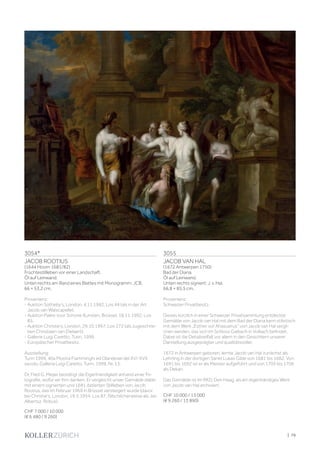 | 79
3054*
JACOB ROOTIUS
(1644 Hoorn 1681/82)
Früchtestillleben vor einer Landschaft.
Öl auf Leinwand.
Unten rechts am Rand eines Blattes mit Monogramm: JCB.
66 × 53,2 cm.
Provenienz:
- Auktion Sotheby‘s, London, 4.11.1982, Los 44 (als in der Art
Jacob van Walscapelle).
- Auktion Paleis voor Schone Kunsten, Brüssel, 18.11.1992, Los
85.
- Auktion Christie‘s, London, 29.10.1997, Los 272 (als zugeschrie-
ben Christiaen van Dielaert).
- Gallerie Luigi Caretto, Turin, 1999.
- Europäischer Privatbesitz.
Ausstellung:
Turin 1999, 40a Mostra Fiamminghi ed Olandesei del XVI-XVII
secolo, Galleria Luigi Caretto, Turin, 1999, Nr. 13.
Dr. Fred G. Meijer bestätigt die Eigenhändigkeit anhand einer Fo-
tografie, wofür wir ihm danken. Er vergleicht unser Gemälde dabei
mit einem signierten und 1681 datierten Stillleben von Jacob
Rootius, das im Februar 1969 in Brüssel versteigert wurde (davor
bei Christie‘s, London, 19.3.1954, Los 87, fälschlicherweise als Jan
Albertsz. Rotius).
CHF 7 000 / 10 000
(€ 6 480 / 9 260)
3055
JACOB VAN HAL
(1672 Antwerpen 1750)
Bad der Diana.
Öl auf Leinwand.
Unten rechts signiert: J. v. Hal.
66,8 × 85,5 cm.
Provenienz:
Schweizer Privatbesitz.
Dieses kürzlich in einer Schweizer Privatsammlung entdeckte
Gemälde von Jacob van Hal mit dem Bad der Diana kann stilistisch
mit dem Werk „Esther vor Ahasuerus“ von Jacob van Hal vergli-
chen werden, das sich im Schloss Gaibach in Volkach befindet.
Dabei ist die Detailvielfalt vor allem in den Gesichtern unserer
Darstellung ausgeprägter und qualitätsvoller.
1672 in Antwerpen geboren, lernte Jacob van Hal zunächst als
Lehrling in der dortigen Sankt Lukas Gilde von 1681 bis 1682. Von
1691 bis 1692 ist er als Meister aufgeführt und von 1705 bis 1706
als Dekan.
Das Gemälde ist im RKD, Den Haag, als ein eigenhändiges Werk
von Jacob van Hal archiviert.
CHF 10 000 / 15 000
(€ 9 260 / 13 890)
 