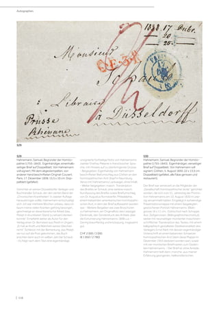 | 116
529
Hahnemann, Samuel, Begründer der Homöo-
pathie (1755-1843). Eigenhändiger, eineinhalb-
seitiger Brief auf Doppelblatt. Von Hahnemann
voll signiert. Mit dem abgestempelten, von
anderer Hand beschrifteten Original-Couvert.
Paris, 17. Dezember 1838. 15,5 x 10 cm. Dop-
pelblatt (gefaltet).
Gerichtet an seinen Düsseldorfer Verleger und
Buchhändler Schaub, der den vierten Band der
„Chronischen Krankheiten“ in zweiter Auflage
herausbringen sollte. Hahnemann entschuldigt
sich „Ich war mehrere Wochen unbass, dass ich
kaum meine vielen Kranken gehörig besorgen,
geschweige an diese literarische Arbeit (das
Mskpt in druckbaren Stand zu setzen) denken
konnte“. Empfiehlt weiter als Autor für den
Verlag einen Dr. Bernstein aus Pesth in Ungarn,
„Er hat an Kraft und Wahrheit seines Gleichen
nicht“. Schliesst mit der Bemerkung, das Mskpt.
sei nun auf die Post gekommen, das Buch
erschien dann auch im selben Jahr bei Schaub.
- Es folgt nach dem Text eine eigenhändige,
unsignierte fünfzeilige Notiz von Hahnemanns
zweiter Ehefrau Melanie in französischer Spra-
che, mit Hinweis auf zu überbringende Grüsse.
- Beigegeben: Eigenhändig von Hahnemann
beschrifteter Biefumschlag aus Cöthen an den
homöopathischen Arzt Stapf in Naumburg.
Verso mit Hahnemanns Lacksiegel, ohne Inhalt.
- Weiter beigegeben: masch. Transkription
des Briefes an Schaub, eine weitere masch.
Kurzfassung des Briefes sowie Briefumschlag
von Dr. Augustus Korndoerfer, Philadelphia,
einem bekannten amerikanischen homöopathi-
schen Arzt, in dem der Brief aufbewahrt worden
war. - Weitere Beigaben wie zwei Broschüren
zu Hahnemann, ein Originalfoto des Leipziger
Denkmals, den Sonderdruck des Artikels über
die Exhumierung Hahnemanns 1898 u.a. -
Gering braunfleckig und knickspurig, insgesamt
gut.
CHF 2 000 / 3 000
(€ 1 850 / 2 780)
530
Hahnemann, Samuel, Begründer der Homöo-
pathie (1755-1843). Eigenhändiger, vierseitiger
Brief auf Doppelblatt. Von Hahnemann voll
signiert. Cöthen, 5. August 1830. 22 x 13,5 cm.
Doppelblatt (gefaltet, alle Falze gerissen und
restauriert).
Der Brief war seinerzeit an die Mitglieder der
„Gesellschaft homöopathischer ärzte“ gerichtet
worden, die sich zum 51. Jahrestag der Promo-
tion Hahnemanns am 10. August 1830 in Leip-
zig versammelt hatten. Eingelegt in aufwendige
Präsentationsmappe mit einem beigelegten
gestochenen Portrait Hahnemanns (Blatt-
grösse 16 x 11 cm., Gottschick nach Schoppe.
Aus: Zeitgenossen, Bibliographisches Institut),
weiter mit neunseitiger montierter maschinen-
schriftlicher Transkription des Textes, mit einem
kalligraphisch gestalteten Dedikationsblatt des
Verlegers Ernst Klett mit dessen eigenhändiger
Unterschrift an einen bekannten Schweizer
homöopathischen Arzt (dem diese Mappe im
Dezember 1955 dediziert worden war), sowie
mit vier montierten Briefmarken zum Geden-
ken Hahnemanns. - Der Brief ist ohne Anrede,
Hahnemann teilt darin, manche „aus meiner
Erfahrung gezogenen, heilkünstlerischen
Autographen
529
 