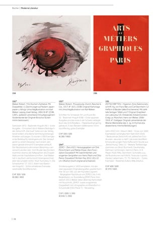 | 38
Bücher | Moderne Literatur
192*
Walser, Robert. Fritz Kocher‘s Aufsätze. Mit
Doppeltitel, 11 Zeichnungen auf festem Japan-
papier u. lithogr. Umschlagillustration von Karl
Walser. Leipzig, Insel-Verlag, 1904. Kl-8°. [2] Bll.,
128 S., späterer Leinenband mit aufgezogenem
Vorderdeckel der Original-Broschur (Ecken
minim bestossen).
Sarkowski 1872 - Badorrek-Hoguth 28.1 - Erste
Ausgabe. - Ermuntert durch Walsers Beiträge in
der Zeitschrift „Die Insel“ hatte sich der Verlag
bereit erklärt, eine kleine Sammlung bisheriger
Arbeiten aufzulegen. Es wurden 1300 Exempla-
re bei Breitkopf  Härtel gedruckt. Der Verkauf
geriet zu einem Desaster, nach einem Jahr
waren gerade einmal 47 Exemplare verkauft.
Der Restbestand soll in einem Warenhaus ver-
ramscht worden sein. Vom Bruder des Dichters
stammen ebenso die Kalligraphien des Doppel-
titels und der Kapitelüberschriften. „Karl Walser
hat in das Buch viel Kompott hineingezeichnet;
aber das schadet nichts“ (Kurt Tucholsky, in „Die
Schaubühne“ 17, 1913, zitiert nach Bador-
rek-Hoguth). - Schön erhaltenes Exemplar,
vereinzelte Stockfleckchen.
CHF 300 / 500
(€ 280 / 460)
193*
Walser, Robert. Prosastücke. Zürich, Rascher 
Cie., 1917. 8°. 50 S., [3] Bll. Original-Kartonage
mit Umschlagillustration von Karl Walser.
Schriften für Schweizer Art und Kunst Bd.
55 - Badorrek-Hoguth B 88. – Erste separate
Ausgabe und das erste in der Schweiz verlegte
Buch des Schriftstellers. - Papierbedingt gering
gebräunt, in den Rändern stellenweise minim
stockfleckig, gutes Exemplar.
CHF 300 / 500
(€ 280 / 460)
194*
ZERO - Zero 4321. Herausgegeben von Dirk
Pörschmann und Mattijs Visser, Zero Foun-
dation Düsseldorf. Mit zwei limiteriten und
singierten Serigrafien von Heinz Mack und Otto
Piene. Düsseldorf, Richter-Fey, 2012. 20 x 22
cm. OKarton (noch orignal verschweisst).
Sonderausgabe in 100 Exemplaren, mit den
zwei separaten Originalserigrafien, jeweils Num-
mer 56 von 100, von den Künstlern signiert.
- Beigegeben Nachdruck von ZERO 1 bis 3 mit
Begleitband, zur Ausstellung ZERO Paris-Düs-
seldorf, 2013. Weiter dabei silbernes Kartonblatt
mit Ausschnitt „ZERO“, sowie unsigniertes
Doppelblatt mit Lithographie und Brandloch in
Schutzhülle (Otto Piene ?). - Neuwertig.
CHF 1 000 / 1 500
(€ 930 / 1 390)
195
ZEITSCHRIFTEN - Hyperion. Eine Zweimonats-
schrift. Hg. von Franz Blei und Carl Sternheim. 12
Hefte in 6 Bänden (alles Erschienene). Mit zahlr.
teils farbigen Tafeln und 7 Original-Graphiken
von Laboureur (2), Vrieslander, Edward Gordon
Craig u.a. München, Hans von Weber, 1908-
1910. 4°. Goldgepr. Original-Leinenbände der
Wiener Werkstätte (der 2. Jg. im Format etw.
abweichend; minime Bereibungen).
Söhn HDO 124 - Diesch 2802. - Eines von 1000
Exemplaren auf englischem Velin (GA 1050).
- Bedeutende Zeitschrift mit zahlreichen Erst-
drucken, darunter in Heft 1 die erste Veröffent-
lichung des jungen Franz Kafka (acht Stücke aus
„Betrachtung“, Dietz 1). - Weitere Textbeiträge
stammen von Brod, Borchardt, Dauthendey,
Dehmel, Carl Einstein, Heinrich Mann, A. R.
Meyer, Musil, Rilke, Sternheim, Schickele u.v.a.,
die Illustrationen nach Klimt, Toulouse-Lautrec,
Heckel, Liebermann, Th. Th. Heine etc. - Gutes
Exemplar. - Radiertes Exlibris Willy Dreyfus.
CHF 400 / 600
(€ 370 / 560)
194 196
 