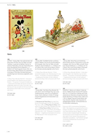 | 40
Bücher | Varia
198
COMICS - Disney, Walt. Das Lebende Buch der
Micky Maus. Mit farb. Pop-Up-Tafeln und zahlr.
Textillustr., sowie der kompletten Tasche mit
weiteren Materialien unter der Original-Bauchin-
de am Rückdeckel. [Zürich], Bollmann, o. J.
[1936]. Gr.-8°. Nicht paginiert. Illustr. OPp. mit
ill. OUmschlag, OBauchbinde und zusätzlichem
Umschlag im OSchuber (Schuber bestossen,
partiell eingerissen teils etwas aufgehellt, sonst
frisch).
(= Micky-Maus-Wunder-Bücher). - Erste deut-
sche Ausgabe in der Übersetzung von Hans
Schenk. - Provenienz: Firmenarchiv Bollmann.
- Unberührtes Exemplar, die Figuren wurden nie
aufgestellt, weder die im Buch noch die in der
Tasche am Ende, komplett mit Schutzumschlag,
Bauchbinde und Schuber. Innen und aussen
sehr frisch.
CHF 400 / 600
(€ 370 / 560)
199
- Disney, Walt. Die Waldmännlein und König
Neptun ( Babes in the woods and King Neptun).
Mit 4 doppels., farb. Pop-Up-Tafeln und zahlr.
Textillustr. [Zürich], Bollmann, o. J. [1936]. Gr.-8°.
43 S. Illustr. OPp. mit ill. OUmschlag im OSchu-
ber (Schuber partiell aufgehellt, sonst frisch).
(= Micky-Maus-Wunder-Bücher). - Erste
deutsche Ausgabe in der Übersetzung von Josy
Priems. - Provenienz: Firmenarchiv Bollmann.
- Ungelesenes Exemplar mit dem seltenen
Schutzumschlag, innen und aussen sehr frisch.
CHF 400 / 600
(€ 370 / 560)
200
- Disney, Walt. Drei Micky Maus Wunder-Bü-
cher, davon zwei mit farbigen Pop-Ups sowie
Textillustrationen, eines nur mit Textillustra-
tionen. Zürich, Bollmann, (1936). 8°. Farbige
Original-Pappbände (minimal berieben und
bestossen).
1. Abenteuer der Micky Maus. Aus dem Eng-
lischen frei übertragen von Zirr. Mit 2 farbigen
Pop-Ups. 15 Bll. - 2. Micky Maus im Zirkus. Über-
setzt von Hans Schenk. Mit 3 farbigen Pop-Ups.
30 S. - 3. Micky Maus in Afrika. Übersetzt aus
dem Italienischen von Josy Priems. Mit Textillus-
trationen. 64 S., 1 Bl. - Provenienz: Firmenarchiv
Bollmann. - Ungelesene Exemplare mit minima-
len Altersspuren, innen und aussen frisch.
CHF 400 / 600
(€ 370 / 560)
201
- Disney, Walt. Micky Maus am Hofe König
Arthurs (Micky Mouse in King Arthur‘s court). Mit
4 doppels., farb. Pop-Up-Tafeln und zahlr. Textil-
lustr. [Zürich], Bollmann, o. J. [1936]. Gr.-8°. 52
S. Illustr. OPp. mit ill. OUmschlag im OSchuber
(Schuber partiell aufgehellt, sonst frisch).
(= Micky-Maus-Wunder-Bücher). - Erste deut-
sche Ausgabe in der Übersetzung von Hans
Schenk. - Provenienz: Firmenarchiv Bollmann.
- Ungelesenes Exemplar mit dem seltenen
Schutzumschlag, innen und aussen sehr frisch.
CHF 400 / 600
(€ 370 / 560)
202
FAKSIMILE - Beatus von Liébana. Códice de
Girona. Vollfaksimile der Handschrift Catedral,
Núm. Inv. 7 (11) des Arxiu Capitular de la Cate-
dral de Girona. Faksimile und zwei Kommentar-
bände. Barcelona, M. Moleori Editor, 2004. 42,5
× 36 cm. Beiges Original-Schweinsleder über
Holz-Deckeln, Original-Leder-Kassette mit
goldgeprägtem Deckel- und Rückentitel und
ornamentaler Goldprägung.
Eines von 1053 nummerierten Exemplaren
(GA). - Der englische und spanische Kommen-
tarband mit Texten von Gabriel Roura i Güibas
und Carlos Miranda Garcia-Tejedor. - Mit einer
eindrucksvollen doppelseitigen Darstellung
des Himmels in sechs konzentrischen Kreisen,
das Leben Christi, dessen Kreuzigung und
Höllenfahrt darstellend. - Auf hinterem Spiegel
montiertes Zertifikat bzw. Druckvermerk. -
Innen tadellos.
CHF 1 500 / 2 500
(€ 1 390 / 2 310)
Varia
198
199
 