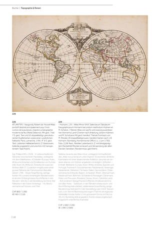 | 52
Bücher | Topographie  Reisen
228
ATLANTEN - Vaugondy, Robert de. Nouvel Atlas
portatif destiné principalement pour l‘inst-
ruction de la jeunesse, d‘après La Géographie
moderne de feu l‘Abbé Delacroix. Mit gest. Titel,
7 S. gest. Text und 53 doppelblattgr. grenzkolo-
rierten Kupferkarten sowie einer zusätzlichen
Faltkarte. Paris, Lamarche, 1795. 4°. 8 S. gest.
Text. Lädierter Halblederband d. Z. (bestossen,
Gelenke angeplatzt und unschön mit transpa-
rentem Tape fixiert).
Vgl. Phillips 649 u. 3528. - In unterschiedlichen
Varianten erschienener Handatlas, vorliegend
mit den 4 Weltkarten, 4 Erdteilen (Europa, Asien,
Afrika und Amerika) und Einzelkarten von Europa
(28), Asien (4), Afrika (2), Amerika (4) sowie der
Antiken Welt (7). Zusätzlich eingebunden einer
grosse Faltkarte der Französischen Republik,
datiert 1799. - Etwas fingerfleckig, wenige
Karten mit zumeist hinterlegten Randeinrissen,
im letzten Drittel grössere Feuchtflecke in den
Rändern, teils bis in die Darstellung reichend. Die
Faltkarte in den Falzen hinterlegt. - Hs. Besitz-
vermerke auf Vorsatz und Titel.
CHF 800 / 1 200
(€ 740 / 1 110)
229
- Homann, J. B. - Atlas Minor XXVI. Selectarum Tabularum
Geographicarum Homanni secundum methodum Hubneri et
M. Schatzii.../ Kleiner Atlas von sechs und zwanzig auserlese-
nen Homanns Land-Charten nach Anleitung Johann Hübners
und M. Schatzens Mit gest. handkol. Titel als Frontispiz von
M. Rössler, 26 doppelblattgrossen, handkol. Karten nach J. B.
Homann. Nürnberg, Homännische Officin, o. J. (um 1730).
Folio. [1] Bl. Rest., flexibler Lederband d. Z. mit blindgepräg-
tem Deckeltitel (Rücken erneuert und Verwendung der alten
Decken, berieben, Randeinrisse, geknittert).
Seltene Variante des Atlas minor, vorliegend mit Kupfertitel
des „Atlas novus terrarum orbis imperia“. Es existieren ähnliche
Exemplare mit einer abweichenden Kollation, darunter ein an-
derer ebenso von Hübner angeleitet mit lediglich 18 Karten. -
Enthält: Weltkarte, Europa, Asien, Afrika, Amerika, Spanien und
Portugal, Frankreich, Grossbritannien, Niederlande, Vereinigte
Niederlande, Helvetien / Schweiz, Italien, Deutschland, Öster-
reicherische Erblande, Bayern, Schwaben, Rhein, Obersachsen,
Niedersachsen, Böhmen, Schweden  Norwegen, Dänemark,
Polen und Preussen, Russland, Donau Strom, Gelobtes Land.
- Auf vorderem Spiegel handschriftliches Inhaltsverzeichnis
von alter Hand. - Gebräunt, in den Rändern etwas stock- und
feuchtfleckig (teils stärker), stellenweise braunfleckig, einige
Randeinrisse (teils leicht in der Darstellung oder mit kl. Textver-
lust), zum Teil mit Blattrestaurierungen (Titel mit alt ergänzter
Fehlstelle), Knicke, Karte 12 mit grösserem Einriss im Falz (ca.
36 cm), Bundsteg teils angeplatzt, Karten etwas angelockert.
Insgesamt ordentliches Exemplar.
CHF 1 500 / 2 200
(€ 1 390 / 2 040)
228
 