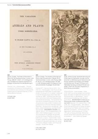 | 66
Bücher | Technik  Naturwissenschaften
252
Darwin, Charles. The Power of Movement in
Plants. Mit 196 Textholzschnitten. London, John
Murray, 1880. 8°. X, 592 S., 32 S. (Verlagsanzei-
gen). Dunkelgrüner Original-Leinenband mit
goldgepr. Rückentitel (minimale Bereibungen).
Freeman 1325. - Erste Ausgabe. - „This was
an extension of the work on climbing plants to
show that the same mechanisms hold good for
flowering plants in general“ (Freeman, S. 161). -
Wohlerhaltenes Exemplar.
CHF 600 / 900
(€ 560 / 830)
253
Darwin, Charles. The Variation of Animals and
Plants under Domestication. 2 Bände. Mit 43
Textholzschnitten. London, John Murray, 1868.
8°. VIII, 411, 32 S. (Verlagsanzeigen); VIII, 486
S., [1] Bl. (Verlagsanzeigen). Dunkelgrüne Origi-
nal-Leinenbände mit goldgepr. Rückentiteln
Freeman 877 - Garrison-Morton 224.1 - Nor-
man 217. - Erste Ausgabe, erster Druck mit den
entsprechenden Merkmalen: Im ersten Band
mit den 5 Errata auf S. VI, im zweiten 7 Zeilen auf
S. VIII. Die Verlagsanzeigen datiert April 1867
und Februar 1868. - Ausführlichstes Werk Dar-
wins, in dem er erstmals seine Pangenesisthe-
orie (Kapitel XXVII) darlegt. „This represents the
only section of Darwin‘s big book on the origin
of species which was printed in his lifetime and
corresponds to its first two intended chapters.“
(Freeman). - Vorsätze minim stockfleckig. - Sehr
gutes, unbeschnittenes bzw. unaufgeschnitte-
nes Exemplar. - BEIGEBEBEN: Dasselbe. Ebd.,
1868. 8°. VIII, 411, 32 S. (Verlagsanzeigen); VIII,
486 S., [1] Bl. (Verlagsanzeigen). Grüne Origi-
nal-Leinenbände mit goldgepr. Rückentiteln
(mit den Buchbinder-Etiketten von Edmonds
 Remnants, London). - Freeman 878. - Erste
Ausgabe, zweiter Druck (Februar 1868) mit den
korrigierten Errata des Erstdruckes vom Januar.
- Provenienz: Wappen-Exlibris John Flower auf
Spiegeln. - Zusammen 4 Bände.
CHF 2 500 / 4 000
(€ 2 310 / 3 700)
254
Gütle, Johann Conrad. Nützliche Versuche und
Erfahrungen für Fabrikanten, Künstler und Oe-
konomen, zur Beförderung der Oekonomie, der
Künste, Gewerbe und Handlung, der Fabriken
und Manufacturen. Mit gest. Frontispiz und 1
Falttabelle. Nürnberg und Altdorf, Monath und
Kußler, 1796. Kl.-8°. XIV, 204 S. Pappband d. Z.
(leicht fleckig und berieben).
VD18 13072447 - Erste Ausgabe. - Gütle
(1747-1827) war ein Nürnberger Instrumenten-
bauer, Hersteller von Elektrisiermaschinen und
Pionier beim Bau von Blitzableitern. - Durch-
gehend etwas stockfleckig, in den Rändern
auch stärker. - BEIGEBUNDEN: Anweisung zur
Mischung der Farben und Bemerkungen über
das Colorit. Bayreuth, J. A. Lübecks Erben, 1796.
[1] Bl., 40 S. - Einzige Ausgabe. - Sehr seltene
Schrift über die Mischung von Farben und deren
Anwendung in der Malerei, über KVK in keiner
Bibliothek nachweisbar. - Der Rezensent in der
Allgemeinen Literaturzeitung vom 10. März
1797 gibt sich wenig überzeugt: „Wie konnte
sich ein solcher Mann anmassen, über das Colo-
rit schreiben?“ - Gest. Exlibris auf Spiegel.
CHF 250 / 400
(€ 230 / 370)
255
253
 
