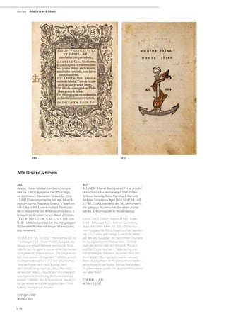 | 78
Bücher | Alte Drucke  Bibeln
285
Aesop. Vita et fabellae cum latina interpre-
tatione. [UND:] Agapetus. De Officio regis,
ad Justinianum Caesarem. Graece  Latine.
- [UND:] Galeomyomachia, hoc est, felium 
murium pugna. Tragoedia Graeca. 3 Teile (von
6) in 1 Band. Mit 3 (wiederholten) Titelbordü-
ren in Holzschnitt von Ambrosius Holbein u. 3
Holzschnitt-Druckermarken. Basel, J. Froben,
1518. 8°. 262 S., [1] Bl., S. 65-121, S. 105-126,
[1] Bl. Halblederband des 18. Jhs. mit goldgepr.
Rückentitel (Rücken mit einigen Wurmspuren,
etw. berieben).
VD16 A 415 - IA. 101.002 - Hieronymus GG 19
- Schweiger I, 13. - Erste Froben-Ausgabe des
Aesop und einiger kleinerer klassischer Texte,
„alle für den fortgeschrittenen Griechischunter-
richt gedacht.“ (Hieronymus). - Die beigedruck-
ten Texte jeweils mit eigenem Titelblatt, jedoch
durchgehend paginiert. „Für den griechischen
Text hat Froben eine neue Kursive, nach
dem Vorbild derjenigen des Aldus Manutius,
verwendet“ (ebd.). - Feuchtspur im Unterrand,
durchgehend etw. fleckig. Besitzvermerk auf
erstem Titelblatt. Am Schluss ein hs. Verzeich-
nis der einzelnen Fabeln beigebunden. - Mod.
Exlibris-Stempel auf Vorsatz.
CHF 300 / 500
(€ 280 / 460)
287
ALDINEN - Homer. Ilias (graece). Mit alt ankolor.
Holzschnitt-Druckermarke auf Titel und am
Schluss. Venedig, Aldus Manutius Erben und
Andreas Torresanus, April 1524. Kl.-8°. 16, [40],
277 Bll., [1] Bl. Lederband des 18. Jahrhunderts
mit goldgepr. Rückenschild (berieben und be-
schabt, kl. Wurmspuren im Rückenbezug).
Edit16 CNCE 22952 - Adams H 745 - Ebert
9938 - Renouard 98.1 - Aldinen-Sammlung
Staatsbibliothek Berlin, Nr. 392. - Dritte Ho-
mer-Ausgabe bei Aldus, basiert auf der zweiten
von 1517, weist aber einige zusätzliche Fehler
auf. Wie alle Ausgaben der berühmten Druckerei
ein typographisches Meisterwerk. - Enthält
auch die Homerviten von Herodot, Plutarch
und Dio Chrysostomus. - Titelei fleckig und
mit hinterlegten Rändern, die ersten Blatt mit
hinterlegtem Wurmgang im oberen weissen
Rand; durchgehend leicht gebräunt und stellen-
weise etwas fingerfleckig. Wenige Marginalien,
Druckermarken jeweils mit dezenten Kritzeleien
von alter Hand.
CHF 800 / 1 200
(€ 740 / 1 110)
Alte Drucke  Bibeln
285 287
 