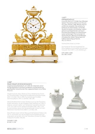 | 113
1187*
KAMINPENDULE
Louis XVI, Paris um 1770/80. Das Zifferblatt
signiert Thouvenez à Paris (Louis Thouve-
nez, Paris, Meister 1788). Weisser Marmor
und Bronze vergoldet. Das zylindrische
Gehäuse mit Vasenaufsatz, auf floraler
Stücke mit Voluten und Girlanden, seitlich
gestützt auf Ziegenböcken. Auf durch-
brochener Bronzebasis mit Tatzenfüssen
sowie rechteckigem Marmorsockel mit
Quetschfüssen. Weisses Emailzifferblatt
mit arabischen Zahlen. Pariserwerk mit
Halbstundenschlag auf Glocke.
40 x 12 x 46 cm.
Vasenaufsatz etwas zu richten.
Das Modell der Pendule abgebildet bei:
Pierre Kjellberg, Encyclopédie de la pendule
française, Paris 1997, S. 278, Abbildung A.
CHF 3 000 / 5 000
(€ 2 780 / 4 630)
1188*
PAAR MINIATUR ROKOKOVASEN
möglicherweise Kelsterbach, um 1765-69. Unbemalt. Urnen-
fömige Rokokoform auf einem profilierten und balusterförmig
geschweiften Vierkantsockel. Der unglasierte Boden ohne Marke.
H 9,2 cm.
Vergleichsstücke: Alexa-Beatrice Christ, Kelsterbacher Porzel-
lan. Grossherzoglich-Hessische Porzellansammlung Darmstadt,
2004, S. 92 Abb. 148; A. Ziffer, Nymphenburger Porzellan.
Sammlung Bäuml, 1997, S. 109 Abb. 188, 189.
Dieses Modell existiert in einer Variation auch aus der Nymphen-
burger Manufaktur, wo der Modelleur Peter Seefried bis 1766/77
tätig war und dann weiter nach Kelsterbach wanderte. Zwischen
1767 und 1769 schuf er zahlreiche Modelle (Ziffer 1997, S.16).
Es wäre denkbar, dass er den Nymphenburger Entwurf mit nach
Kelsterbach brachte (Christ 2004, S. 124 Abb.148).
Diese Miniaturvasen nehmen Bezug auf die Gartenarchitektur des
18. Jh. und wurden auch als architektonische Aufsätze bei Figu-
rengruppen verwendet, z.B. in der Manufaktur Ansbach (A. Bayer,
Ansbacher Porzellan, Abb.28).
CHF 800 / 1 200
(€ 740 / 1 110)
 