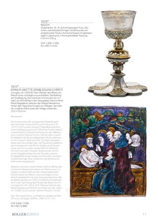 | 7
1011*
EMAILPLAKETTE GRABLEGUNG CHRISTI
Limoges, um 1520/30. Dem Meister des Altars von
Mesnil-sous-Jumièges zuzuschreiben. Darstellung
der Grablegung. Der Leichnam Christi wird von Jo-
seph von Arimathäa in den Sarg gelegt. Davor kniend
Maria Magdalena, dahinter der Heilige Nikodemus.
Hinter dem Sarg eine Gruppe von Heiligen, darunter
die Jungfrau Maria sowie der Heilige Johannes.
15,5 × 15,5 cm.
Restauriert.
Die Komposition der vorliegenden Plakette geht
wohl auf einen Holzschnitt Lucas Cranachs d. Ä.
(1472-1553) zurück. Dessen Originalkomposition
einer Grablegung wird auf 1509 (oder früher) datiert
und entstand im Zusammenhang mit dem Werkzy-
klus zu seiner Passion Christi. Der Künstler unserer
Emailarbeit hat die grundlegenden Strukturelemen-
te von Cranach übernommen. So folgen beispiels-
weise das horizontale Grab, die Figurenkonstellation,
das Arrangement, die Mimik, Gestik und Posturen
sowie der sich zu einer Landschaft hin öffnende
Horizont treu dem Original. Aufgrund der techni-
schen Gegebenheiten hat der Künstler unserer
Emailplakette einige Details synthetisiert und dafür
Golderhöhungen bzw. Guillochen als ästhetische
Intensivierung appliziert.
Stilistisch erinnert unsere Arbeit stark an Werke des
Limosiner Meisters des Altars von Mesnil-sous-Ju-
mièges, insbesondere an den namensgebenden
Passionsaltar aus Mesnil-sous-Jumièges und an
eine Einzelplakette mit einer Kreuzigungsszene. Bei-
de Werke werden um 1520-25 datiert und befinden
sich in der Sammlung des Musée des Beaux Arts in
Limoges (Inv.-Nr.: 376  457). Mehrere Szenen des
Altars basieren auf Stichen von Dürer aus der „Passi-
on“ (1508-1512) und der „Kleinen Passion“ (1510).
Vgl.: Véronique Notin, „Le Maître du retable de Mes-
nil-sous-Jumièges“, BSAHL, 1991, S. 97-110.
CHF 4 000 / 7 000
(€ 3 700 / 6 480)
1010*
KELCH
Südamerika, 16. Jh. Auf achtpassigem Fuss. Zwi-
schen zwei balusterförmigen Schaftstücken ein
eingedrückter Nodus. Konische Kuppa mit glattwan-
digem Lippenrand, in floral gestalteter Fassung.
H 24 cm. 632 g.
CHF 1 500 / 2 500
(€ 1 390 / 2 310)
 