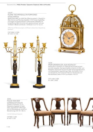 | 126
1214
PAAR GIRANDOLEN „AUX VESTALES“
Restauration, Frankreich um 1820/30. Bronze teils brüniert
bzw. teils vergoldet. Zwei geschweifte Lichtarme mit Roll- und
Blattdekor, dazwischen ein dünner Stab mit Knospenabschluss
und Vasenaufsatz. Vasenförmige Tüllen. Auf Schaft in Form
von Vestalinnen. Auf schwarzem Marmor-Rundsockel und
Rechteckbasis. Dekor in Form von Ketten. H 45 cm.
CHF 1 500 / 2 000
(€ 1 390 / 1 850)
1213*
KLEINE TISCHPENDULE IN FORM EINES
VOGELKÄFIGS
Biedermeier, Wien um 1830. Der Zifferring signiert J. Straub B. in
Wien. Bronze und Messing vergoldet. In Form eines Vogelkäfigs
mit Tauben auf Quetschfüssen. Guillochiertes Zifferblatt mit
Emailziffering. Werk mit Unruh und „grande sonnerie“ auf zwei
Tonfedern. Wecker auf Glocke. 1 Schlüssel. 11,5 × 6 × 22 cm.
Zifferring mit Bestossungen und Rissen, etwas lose. Vergoldung
berieben.
CHF 8 000 / 12 000
(€ 7 410 / 11 110)
1215
FOLGE VON VIER
GONDOLESTÜHLEN
Charles X, Frankreich, 19. Jh.
Palisander eingelegt mit hellen
Filets. Gepolsterter hufförmiger
Sitz mit Damastbezug. Lehne mit
Balusterzunge. 48 × 55 × 80 cm.
Leichte Gebrauchsspuren.
CHF 800 / 1 200
(€ 740 / 1 110)
Decorative Arts | Möbel, Pendulen, Tapisserien, Skulpturen, Silber und Porzellan
 