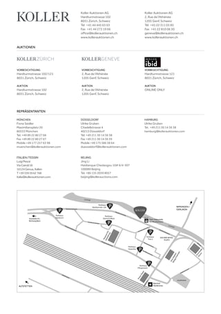 VORBESICHTIGUNG
Hardturmstrasse 102/121
8031 Zürich, Schweiz
AUKTION
Hardturmstrasse 102
8031 Zürich, Schweiz
VORBESICHTIGUNG
Hardturmstrasse 121
8031 Zürich, Schweiz
AUKTION
ONLINE ONLY
VORBESICHTIGUNG
2, Rue de l‘Athénée
1205 Genf, Schweiz
AUKTION
2, Rue de l‘Athénée
1205 Genf, Schweiz
AUKTIONEN
REPRÄSENTANTEN
Koller Auktionen AG
Hardturmstrasse 102
8031 Zürich, Schweiz
Tel +41 44 445 63 63 
Fax +41 44 273 19 66 
office@kollerauktionen.ch
www.kollerauktionen.ch
Koller Auktionen AG
2, Rue de l‘Athénée
1205 Genf, Schweiz
Tél +41 22 311 03 85
Fax +41 22 810 06 30
geneva@kollerauktionen.ch
www.kollerauktionen.ch
MÜNCHEN
Fiona Seidler
Maximiliansplatz 20
80333 München
Tel. +49 89 22 80 27 66
Fax +49 89 22 80 27 67
Mobile +49 177 257 63 98
muenchen@kollerauktionen.com
DÜSSELDORF
Ulrike Gruben
Citadellstrasse 4
40213 Düsseldorf
Tel. +49 211 30 14 36 38
Fax +49 211 30 14 36 39
Mobile +49 175 586 38 64
duesseldorf@kollerauktionen.com
BEIJING
Jing Li
Haidianque Chedaogou 10# 6/4-307
100089 Beijing
Tel. +86 135 2039 8057
beijing@kollerauctions.com
ITALIEN /TESSIN
LuigiPesce
ViaCairoli18
16124Genua,Italien
T+393395962768
italia@kollerauktionen.com
HAMBURG
Ulrike Gruben
Tel. +49 211 30 14 36 38
hamburg@kollerauktionen.com
 
