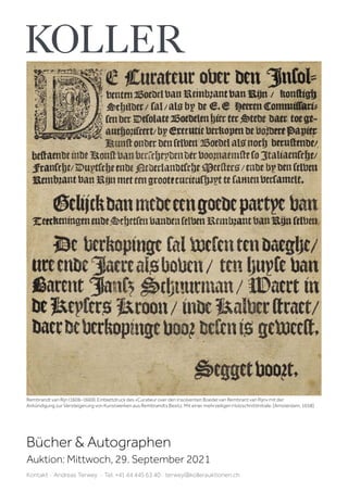 Bücher  Autographen
Auktion: Mittwoch, 29. September 2021
Kontakt · Andreas Terwey · Tel. +41 44 445 63 40 · terwey@kollerauktionen.ch
Rembrandt van Rijn (1606–1669). Einblattdruck des «Curateur over den Insolventen Boedel van Rembrant van Rijn» mit der
Ankündigung zur Versteigerung von Kunstwerken aus Rembrandts Besitz. Mit einer mehrzeiligen HolzschnittInitiale. [Amsterdam, 1658].
 