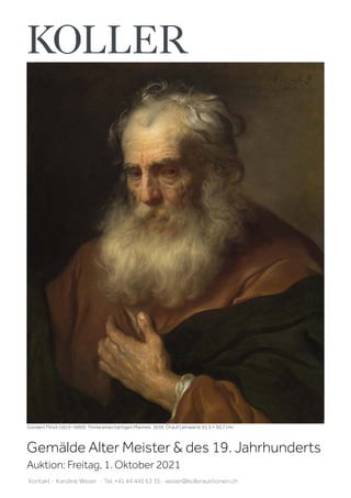 Govaert Flinck (1615–1660). Tronie eines bärtigen Mannes. 1650. Öl auf Leinwand. 61,5 × 50,7 cm.
Kontakt · Karoline Weser · Tel. +41 44 445 63 35 · weser@kollerauktionen.ch
Daniel Seghers und Cornelis Schut. Blumengirlande um eine Kartusche mit Maria und Jesuskind. Öl auf Holz. 68,5 × 53 cm.
Gemälde Alter Meister  des 19. Jahrhunderts
Auktion: Freitag, 1. Oktober 2021
 