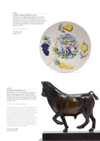 | 13
1020
FAYENCE BREITRANDTELLER
Winterthur, um 1680. Hellgrau glasiert und bemalt
mit Scharffeuerfarben, im Spiegel ein Bacchus mit
Weinrispen im Haar und in der einen Hand eine Schale,
inmitten einer hügeligen Landschaft, auf der Fahne
eine Weinrispe, eine Birne, ein Granatapfel und ein
Rettich. D 34 cm.
Riss mit alter Reparatur
CHF 600 / 800
(€ 560 / 740)
1021*
SCHREITENDER BULLE
Wohl Italien, 17./18. Jh. Nach einem Modell von
Giovanni da Bologna, genannt Giambologna
(Douai 1529–1608 Florenz) und Antonio Susini
(1558–1624). Bronze dunkel patiniert. Montiert
auf einen ebonisierten Holzsockel. H 9,5 cm; mit
Sockel 23 cm.
Ein Hinterbein etwas verbogen.
Das Modell dieses schreitenden Bullen geht auf
eine Arbeit von Giambologna zurück, der sich
dabei selber an einem antiken Vorbild orientierte.
Das ursprüngliche Modell wurde 1573 für Cosimo
de Medici gefertigt und befindet sich heute im
Museo Nazionale del Bargello in Florenz. Das
Modell wurde in den späteren Jahrhunderten ver-
schiedentlich rezipiert und in leichten Abwand-
lungen gegossen. Eine unserem Bullen sehr ähn-
liche Version findet sich in der Anglesey Abbey,
Cambridgeshire (NT 515167). Deren Guss wird
zwischen 1600 und 1700 datiert.
CHF 5 000 / 8 000
(€ 4 630 / 7 410)
 