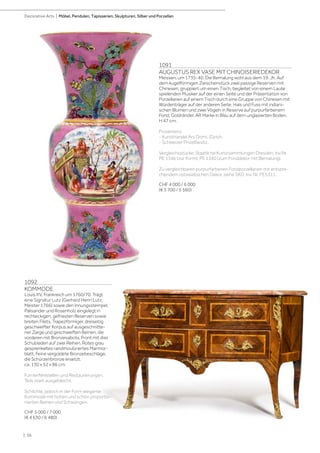 | 56
Decorative Arts | Möbel, Pendulen, Tapisserien, Skulpturen, Silber und Porzellan
1091
AUGUSTUS REX VASE MIT CHINOISERIEDEKOR
Meissen, um 1735-40. Die Bemalung wohl aus dem 19. Jh. Auf
dem kugelförmigen Zwischenstück zwei passige Reserven mit
Chinesen, gruppiert um einen Tisch, begleitet von einem Laute
spielenden Musiker auf der einen Seite und der Präsentation von
Porzellanen auf einem Tisch durch eine Gruppe von Chinesen mit
Würdenträger auf der anderen Seite. Hals und Fuss mit indiani-
schen Blumen und zwei Vögeln in Reserve auf purpurfarbenem
Fond, Goldränder. AR Marke in Blau auf dem unglasierten Boden.
H 47 cm.
Provenienz:
- Kunsthandel Ars Domi, Zürich.
- Schweizer Privatbesitz.
Vergleichsstücke: Staatliche Kunstsammlungen Dresden, Inv.Nr.
PE 1346 (zur Form), PE 1340 (zum Fonddekor mit Bemalung).
Zu vergleichbaren purpurfarbenen Fondporzellanen mit entspre-
chendem ostasiatischen Dekor, siehe SKD, Inv. Nr. PE5311.
CHF 4 000 / 6 000
(€ 3 700 / 5 560)
1092
KOMMODE
Louis XV, Frankreich um 1760/70. Trägt
eine Signatur Lutz (Gerhard Henri Lutz,
Meister 1766) sowie den Innungsstempel.
Palisander und Rosenholz eingelegt in
rechteckigen, gefriesten Reserven sowie
breiten Filets. Trapezförmiger, dreiseitig
geschweifter Korpus auf ausgeschnitte-
ner Zarge und geschweiften Beinen, die
vorderen mit Bronzesabots. Front mit drei
Schubladen auf zwei Reihen. Rotes grau
gesprenkeltes randmoulüriertes Marmor-
blatt. Feine vergoldete Bronzebeschläge,
die Schürzenbronze ersetzt.
ca. 130 x 52 x 86 cm.
Furnierfehlstellen und Restaurierungen.
Teils stark ausgebleicht.
Schlichte, jedoch in der Form elegante
Kommode mit hohen und schön proportio-
nierten Beinen und Schwüngen.
CHF 5 000 / 7 000
(€ 4 630 / 6 480)
 