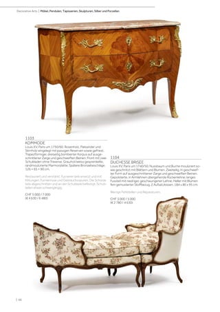 | 66
Decorative Arts | Möbel, Pendulen, Tapisserien, Skulpturen, Silber und Porzellan
1103
KOMMODE
Louis XV, Paris um 1750/60. Rosenholz, Palisander und
Stirnholz eingelegt mit passigen Reserven sowie gefriest.
Trapezförmiger, dreiseitig bombierter Korpus auf ausge-
schnittener Zarge und geschweiften Beinen. Front mit zwei
Schubladen ohne Traverse. Grau/rot/weiss gesprenkelte,
randmoulürierte Marmorplatte. Spätere Bronzebeschläge.
126 × 65 × 90 cm.
Restauriert und verstärkt. Furnierer teils ersetzt und mit
Kittungen. Furnierrisse und Gebrauchsspuren. Die Schürze
teils abgeschnitten und an der Schublade befestigt. Schub-
laden etwas schwergängig.
CHF 5 000 / 7 000
(€ 4 630 / 6 480)
1104
DUCHESSE BRISEE
Louis XV, Paris um 1740/50. Nussbaum und Buche moulüriert so-
wie geschnitzt mit Blättern und Blumen. Zweiteilig. In geschweif-
ter Form auf ausgeschnittener Zarge und geschweiften Beinen.
Gepolsterte, in Armlehnen übergehende Rückenlehne; langes
Fussteil mit niedriger, geschwungener Lehne. Heller mit Blumen
fein gemusterter Stoffbezug. 2 Aufsatzkissen. 184 x 80 x 95 cm.
Wenige Fehlstellen und Reparaturen.
CHF 3 000 / 5 000
(€ 2 780 / 4 630)
 