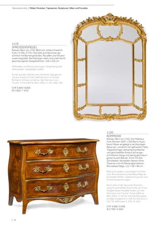 | 76
Decorative Arts | Möbel, Pendulen, Tapisserien, Skulpturen, Silber und Porzellan
1119
SPROSSENSPIEGEL
Rokoko, Bern um 1750. Wohl von Johann Friedrich
Funk I. (1706-1775). Holz teils durchbrochen ge-
schnitzt mit Blumengirlanden, Rocaillen und Voluten
sowie vergoldet. Rechteckiger, oben und unten leicht
geschwungener Doppelrahmen. 156 x 105 cm.
Fehlstellen und Restaurierungen. Vergoldung teils
übergangen. Spiegelglas später.
Ein bis auf den Aufsatz sehr ähnlicher Spiegel von
Johann Friedrich Funk I befindet sich im Musée
Romand, Schloss La Sarraz. Vgl. Hermann von
Fischer: Fonk à Berne, Bern 2001, S. 191, Abb. 345.
CHF 6 000 / 8 000
(€ 5 560 / 7 410)
1120
KOMMODE
Rokoko, Bern um 1745. Von Mathäus
Funk (Murten 1697–1783 Bern). Nuss-
baum Maser eingelegt in rechteckigen
Reserven, umrahmt von gefriesten Filets.
Trapezförmiger, dreiseitig bombierter
und geschweifter Korpus auf ausge-
schnittener Zarge und wenig geschwun-
genen kurzen Beinen. Front mit drei
Schubladen, die beiden oberen ohne
Traverse und mit Messingkanneluren.
Bronzebeschläge. 112 × 58 × 86 cm.
Blatt wohl später, ursprünglich mit Mar-
mor. Bronzesabots sowie Beschläge an
Eckstollen fehlen. Gebrauchsspuren und
Furnierrestaurierungen.
Noch eher in der barocken Formen-
sprache verhaftete Kommode von Funk.
Vergleichbare Modelle finden sich bei:
Hermann von Fischer: Fonck à Berne,
Bern 2001, S. 94, Nr. 144. Die Bronzebe-
schläge vergleiche S. 318, Nr. 623 bzw. S.
323, Nr. 640 sowie S. 325, Nr. 645.
CHF 4 000 / 6 000
(€ 3 700 / 5 560)
 