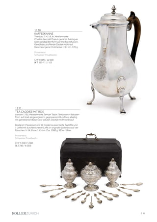 | 81
1131
TEA CADDIES MIT BOX
London 1765. Meistermarke Samuel Taylor. Teedosen in Baluster-
form, auf stark eingezogenem, gegossenem Rundfuss, allseitig
mit getriebenen Blüten und Voluten. Deckel mit Pinienknauf.
Bestand: 3 Teedosen und 12 moderne assortierte Teelöffel und
1 Löffel mit durchbrochener Laffe. In originaler Lederbox auf vier
Füsschen. H 14,5 bzw. 15,5 cm. Zus. 1000 g. 925er-Silber.
Provenienz:
Schweizer Privatbesitz.
CHF 3 000 / 5 000
(€ 2 780 / 4 630)
1130
KAFFEEKANNE
Yverdon, 2. H. 18 Jh. Meistermarke
Charles-Léopold Dupuis genannt Aubinguer.
Glattwandige Birnform auf drei Bocksfüssen.
Gewölbter, profilierter Deckel mit Knauf.
Geschwungener Holzhenkel H 27 cm. 720 g.
Provenienz:
Schweizer Privatbesitz.
CHF 8 000 / 12 000
(€ 7 410 / 11 110)
 