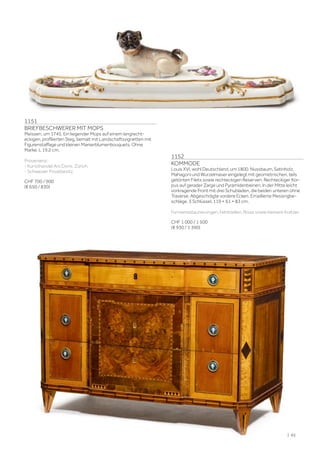 | 93
1151
BRIEFBESCHWERER MIT MOPS
Meissen, um 1745. Ein liegender Mops auf einem langrecht-
eckigen, profilierten Steg, bemalt mit Landschaftsvignetten mit
Figurenstaffage und kleinen Manierblumenbouquets. Ohne
Marke. L 19,2 cm.
Provenienz:
- Kunsthandel Ars Domi, Zürich.
- Schweizer Privatbesitz.
CHF 700 / 900
(€ 650 / 830)
1152
KOMMODE
Louis XVI, wohl Deutschland, um 1800. Nussbaum, Satinholz,
Mahagoni und Wurzelmaser eingelegt mit geometrischen, teils
getönten Filets sowie rechteckigen Reserven. Rechteckiger Kor-
pus auf gerader Zarge und Pyramidenbeinen. In der Mitte leicht
vorkragende Front mit drei Schubladen, die beiden unteren ohne
Traverse. Abgeschrägte vordere Ecken. Emaillierte Messingbe-
schläge. 3 Schlüssel. 119 × 61 × 83 cm.
Furnierrestaurierungen, Fehlstellen, Risse sowie kleinere Kratzer.
CHF 1 000 / 1 500
(€ 930 / 1 390)
 