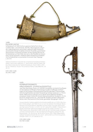1438
PULVERFLASCHE
Schweizerisch um 1650. Kuhhorn gepresst, flache Form mit ge-
rundeter Ober- und Unterkante, Zierrillen. Messinggarnitur vergol-
det, ovales Bodenstück verschraubt, zapfenförmiges Mittelstück,
verschraubter Deckel mit glatter, konischer Rundtülle, schwenkbarer
Verschlussarm mit Deckel und Feder. Auf dem Deckel Öffnung mit
Schiebedeckel zum Nachfüllen des Horns. Alle Metallflächen weisen
einen reichen gravierten, ziselierten Dekor bestehend aus Rollwerk
mit Früchtebüscheln vor punziertem Grund auf. Zwei Tragringe.
L 22,5 cm.
Seltenes Pulverhorn mit einem für schweizerische Goldschmiedear-
beiten in der ersten Hälfte des 17. Jahrhunderts üblichen Dekor. Vgl.
Eva-Maria Lösel: Zürcher Goldschmiedekunst, Zürich 1983, S. 381,
Nr.101. Herbert G. Houze: The sumptuos Flaske, Cody 1989, Nrn. 19,
20, 23.
CHF 2 200 / 3 200
(€ 2 040 / 2 960)
1439
KOMBINATIONSWAFFE,
HIRSCHFÄNGER - STEINSCHLOSSPISTOLE
Jean Noël, Byschwyler, Elsass, um 1650/60. Eisengefäss, bombierte Knaufkappe
mit Vernietknauf, Griffbügel in Parierstange mündend, Griffbügel und Parier-
bügel mit Ziernodipaar, quartseitig kleines lilienförmiges Blech, Daumenbügel.
Hirschhorngriff dreifach vernietet. Rückenklinge Solingen etwas korr. ( L 74 cm),
Marke: halbes Einhorn (Clemens Horn), Resten eines jagdlichen Ätzdekors,
einseitig ein breiter Hohlschliff und eine Steinschlosspistole. Rundlauf (L 15 cm),
Kal. 8 mm, Kastenschloss sig. „Jean Noël AB“, Ätzdekor berieben, Blattranken,
flacher Hahn, Mechanismus ohne Studel, gewinkelter Abzugbügel. L 88 cm.
Ausserordentlich seltene jagdliche Kombinationswaffe des um 1630 in Bischwy-
ler im Elsass tätigen Jean Noël. Es ist nur noch ein weiterer Hirschfänger dieses
Meisters mit Pistole bekannt, ebenfalls mit einer frühen Form des Steinschlos-
ses (Vgl. Auktion Fischer 1.12.1971, Nr. 347, verkauft für 28‘000.-). Diese Hirsch-
fänger entstanden während der Regierungszeit des Grafen Christian I. von
Pfalz-Zweibrücken-Birkenfeld (1598–1654), der seit 1630 Bischwyler residierte
und die Linie begründete von der das bayerische Königshaus abstammt. Vgl.
Buigné/Jarlier: „Le „Qui est qui“ de l’Arme en France, 2001. Albert Weyersberg:
Solinger Schwertschmiede des 16. und 17. Jahrhunderts und ihre Erzeugnisse,
Solingen 1926, S. 21-25, speziell 24-25.
CHF 4 000 / 6 000
(€ 3 700 / 5 560)
| 199
 