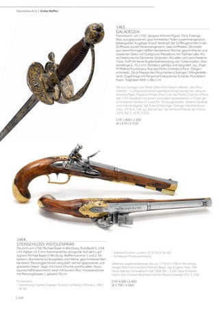 | 210
1463
GALADEGEN
Französisch, um 1750, Jacques Antoine Piguet, Paris. Eisenge-
fäss, aus gegossenen, geschmiedeten Teilen zusammengesetzt,
teilvergoldet. Kugeliger Knauf, Nietkopf, der Griffbügel endet in der
Griffbasis, kurzer Parierstangenarm, zwei Griffhaken, Stichblatt
aus nierenförmigen Hälften bestehend. Reicher geschnittener und
ziselierter Dekor vor Goldgrund: Medaillons mit Tophäen aller Art,
architektonische Elemente, Girlanden, Rocaillen und verschiedene
Tiere. Griff mit feiner Kupferdrahtwicklung und Türkenzöpfen. Drei-
kantklinge (L 70,2 cm), Ätzdekor, gebläut und vergoldet, sig. „Piget
M (Maître) Fourbisseur Rue des Petits Champs à Paris“ (Degen-
schmied), „De la Marque des Mouchettes à Solingen“ (Klingenliefe-
rant). Zugehörige mit Pergament bespannte Scheide, Mundblech
Eisen, Traghaken fehlt. L 88,2 cm.
Die aus Solingen von Peter Zilles Kirschbaum (Marke: „des Mou-
chettes“ = Lichtputzscheren) gelieferte Klinge wurde von Jacques
Antoine Piget, Degenschmied, Rue Croix des Petits Champs à Paris,
der 1751 heiratete mit einem vorzüglich gearbeiteten, in Eisen ge-
schnittenen Gefäss im Louis XV-Stil ausgestattet. Seltene Qualität
und Vollständigkeit. Vgl. Erika Schlesinger, Solinger Handwerkszei-
chen, 1978, S. 150. Le „Qui est qui“ de l’arme en France de 1350 à
1970, Bd. 1, 1970, S.322.
CHF 1 800 / 2 500
(€ 1 670 / 2 310)
- Auktion Fischer-Luzern, 12.9.2013, Nr. 82.
- Schweizer Privatsammlung.
Seltenes Jagdpistolenpaar des ca. 1730 bis 1760 in Würzburg
tätigen Büchsenmachers Michael Bayer. Vgl. Eugène Heer: Der
Neue Støckel, Schwäbisch Hall 1968, Bd. I, S.69. Hans Schedel-
mann: Die Grossen Büchsenmacher, Braunschweig1972, S. 238.
CHF 4 000 / 6 000
(€ 3 700 / 5 560)
1464
STEINSCHLOSS-PISTOLENPAAR
Deutsch um 1750, Michael Bayer in Würzburg. Rundläufe (L 24,8
cm), Kaliber 14,3 mm, Kammerdrittel oktogonal. Auf dem Lauf
signiert Michael Bayer in Wirzburg. Waffennummer 1 und 2, Sil-
berkorn. Bombierte Schlossplatte und Hähne, geschnittener Ran-
kendekor. Messinggarnituren vergoldet, reicher gegossener und
gravierter Dekor: Jäger mit Hund, Hirsche und Rocaillen. Nuss-
baumschäfte beschnitzt, einer mit kurzem Riss. Holzladestöcke
mit Messingdopper. L gesamt 39 cm.
Provenienz:
- Sammlung Charles Draeger, Auktion Sotheby's Monaco, 1987,
Nr. 82.
Decorative Arts | Antike Waffen
 