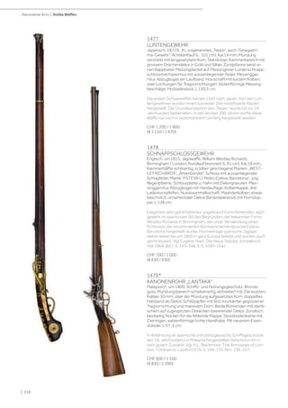 | 218
Decorative Arts | Antike Waffen
1477
LUNTENGEWEHR
Japanisch, 18./19. Jh., sogenanntes „Teppo“, auch „Tanegashi-
ma-Gewehr“. Achtkantlauf (L 101 cm), Kal.14 mm, Mündung
verstärkt mit eingesetztem Korn, Standvisier, Kammerbereich mit
grossem Drachendekor in Gold und Silber. Zündpfanne weist ei-
nen klappbaren Messingdeckel auf. Messingener Luntenschnapp-
schlossmechanismus mit aussenliegender Feder. Messinggar-
nitur, Abzugbügel, ein Laufband. Holzschaft mit kurzem Kolben,
zwei Lochungen für Tragvorrichtungen, blütenförmige Messing-
beschläge, Holzladestock. L 130,5 cm.
Die ersten Schusswaffen kamen 1543 nach Japan. Von den Lun-
tengewehren wurden innert kürzester Zeit modifizierte Kopien
hergestellt. Die Grundkonzeption des „Teppo“ wurde bis ins 19.
Jahrhundert beibehalten. In den letzten 200 Jahren durfte diese
Waffe nur noch in beschränktem Umfang hergestellt werden.
CHF 1 200 / 1 800
(€ 1 110 / 1 670)
1478
SCHNAPPSCHLOSSGEWEHR
Englisch, um 1815, Jagdwaffe, William Westley Richards,
Birmingham / London. Rundlauf bronziert (L 91 cm), Kal.19 mm,
Kammerhälfte achtkantig, in Silber geschlagene Marken „WEST-
LEY RICHARDS“, „Ährenbündel“. Schloss mit aussenliegender
Schlagfeder, Marke: P.STEVA (J. Pedro Esteva, Barcelona) , sog.
Regenpfanne, Schlossplatte u. Hahn mit Dekorgravuren. Mes-
singgarnitur, Abzugbügel mit Handauflage, Kolbenkappe, drei
Ladestockpfeifen. Nussbaumhalbschaft, Madriderkolben, etwas
beschnitzt, ornamentaler Dekor, Bartenladestock mit Horndop-
per. L 128 cm.
Elegantes sehr gut erhaltenes, ungebraucht erscheinendes Jagd-
gewehr im spanischen Stil des Begründers der bekannten Firma
Westley Richards in Birmingham, das unter Verwendung eines
Schlosses der renommierten Büchsenmacherdynastie Esteva,
Barcelona hergestellt wurde. Hochwertige spanische Jagdge-
wehre waren bis um 1800 in ganz Europa beliebt und wurden auch
gerne kopiert. Vgl. Eugène Heer: Der Neue Støckel, Schwäbisch
Hall 1968, Bd. I, S. 347–348, II, S. 1040–1041.
CHF 700 / 1 000
(€ 650 / 930)
1479*
KANONENROHR „LANTAKA“
Malaysisch, um 1800, Schiffs- und Festungsgeschütz. Bronze-
guss, Mündungsbereich scheibenartig verbreitert mit Zierwulsten,
Kaliber 30 mm, über der Mündung aufgesetztes Korn, doppeltes
Halsband als Dekor, Schildzapfen mit fest montierter gegossener
Tragvorrichtung und massivem Dorn. Beide Rohrenden mit identi-
schem auf zugespitzten Dreiecken basierender Dekor. Zündloch,
beidseitig Nocken für die fehlende Klappe, Stossbodenkante mit
Zierringen, walzenförmige hohle Handhabe. Mit neuerem Eisen-
ständer. L 97, 3 cm.
In Anlehnung an spanische und portugiesische Schiffsgeschütze
des 16. Jahrhunderts in Malaysia hergestelltes Geschützrohr in
sehr gutem Zustand. Vgl. H.L. Blackmore: The Armouries of Lon-
don. I Ordnance, London1976, S. 169-170, Nrn. 236, 237.
CHF 900 / 1 500
(€ 830 / 1 390)
 