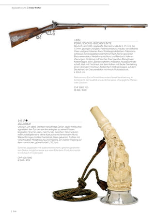 | 226
Decorative Arts | Antike Waffen
1490
PERKUSSIONS-BÜCHSFLINTE
Deutsch, um 1850, Jagdwaffe. Damastrundläufe (L 75 cm), Kal.
13 mm, gezogen und glatt, Patentschwanzschraube, verstellbares
Visier und geschobenes Korn. Rückliegende Ketten-Präzisions-
schlösser, Schlossplatten und Hahnen flach, feiner gravierter
Blattrankendekor, Medaillons mit Hund und Rehbock. Hahnsi-
cherungen. Ein Abzug mit Stecher. Eisengarnitur, Abzugbügel,
Kolbenkappe, zwei Ladestockpfeifen, mit Dekor. Nussbaumhalb-
schaft, Hals mit Fischhaut, auf dem Kolben mit Backe Darstellung
einer ruhenden Hirschkuh, Kolbenfach mit Eisenklappe, auf dem
Deckel reicher Gravurendekor mit Hirsch, Holzladestock.
L 116,5 cm.
Perkussions-Büchsflinte in besonders feiner Verarbeitung; in
Anbetracht der Qualität erstaunlicherweise ohne jegliche Marken
oder Zeichen.
CHF 500 / 700
(€ 460 / 650)
1491*♣
JÄGERRUF
Deutsch, um 1860. Elfenbein beschnitzt, Dekor: Jäger mit Büchse
signalisiert den Tod des von ihm erlegten zu seinen Füssen
liegenden Hirsches, dazu zwei Hunde, zwischen Dekorvoluten
mit Hundeköpfen eine kleine Kartusche mit rennendem Hund.
Walzenförmiges, hohles Mundstück, Basis gekantet. Trichter mit
verschraubter Metallfassung und Tragring, ein zweiter Tragring auf
dem Hornrücken, grüne Kordel. L 20,3 cm.
Schönes Jagdobjekt mit spätromantischem, gekonnt gearbeite-
tem Dekor, möglicherweise aus einer Elfenbein-Produktionsstät-
te in Erbach im Odenwald.
CHF 600 / 900
(€ 560 / 830)
 