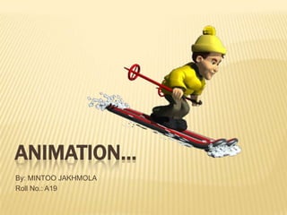 ANIMATION…
By: MINTOO JAKHMOLA
Roll No.: A19
 